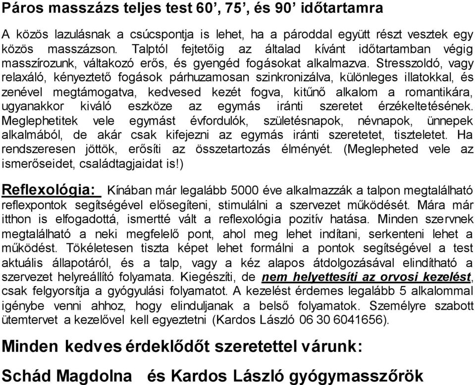 Stresszoldó, vagy relaxáló, kényeztető fogások párhuzamosan szinkronizálva, különleges illatokkal, és zenével megtámogatva, kedvesed kezét fogva, kitűnő alkalom a romantikára, ugyanakkor kiváló