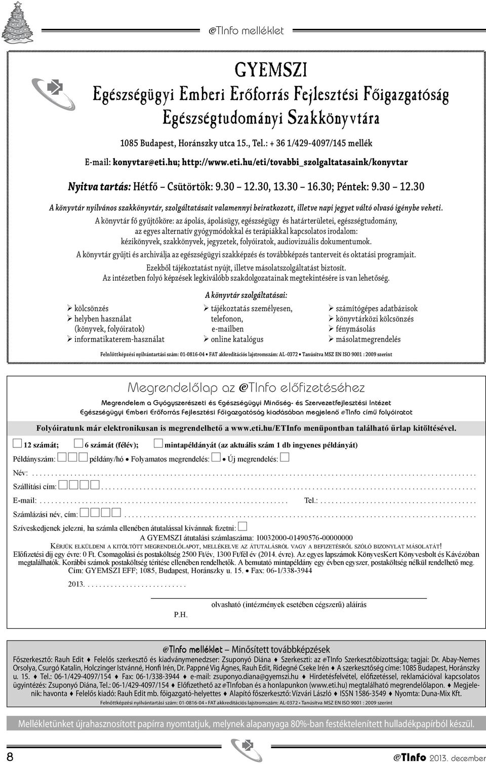 30, 13.30 16.30; Péntek: 9.30 12.30 A könyvtár nyilvános szakkönyvtár, szolgáltatásait valamennyi beiratkozott, illetve napi jegyet váltó olvasó igénybe veheti.