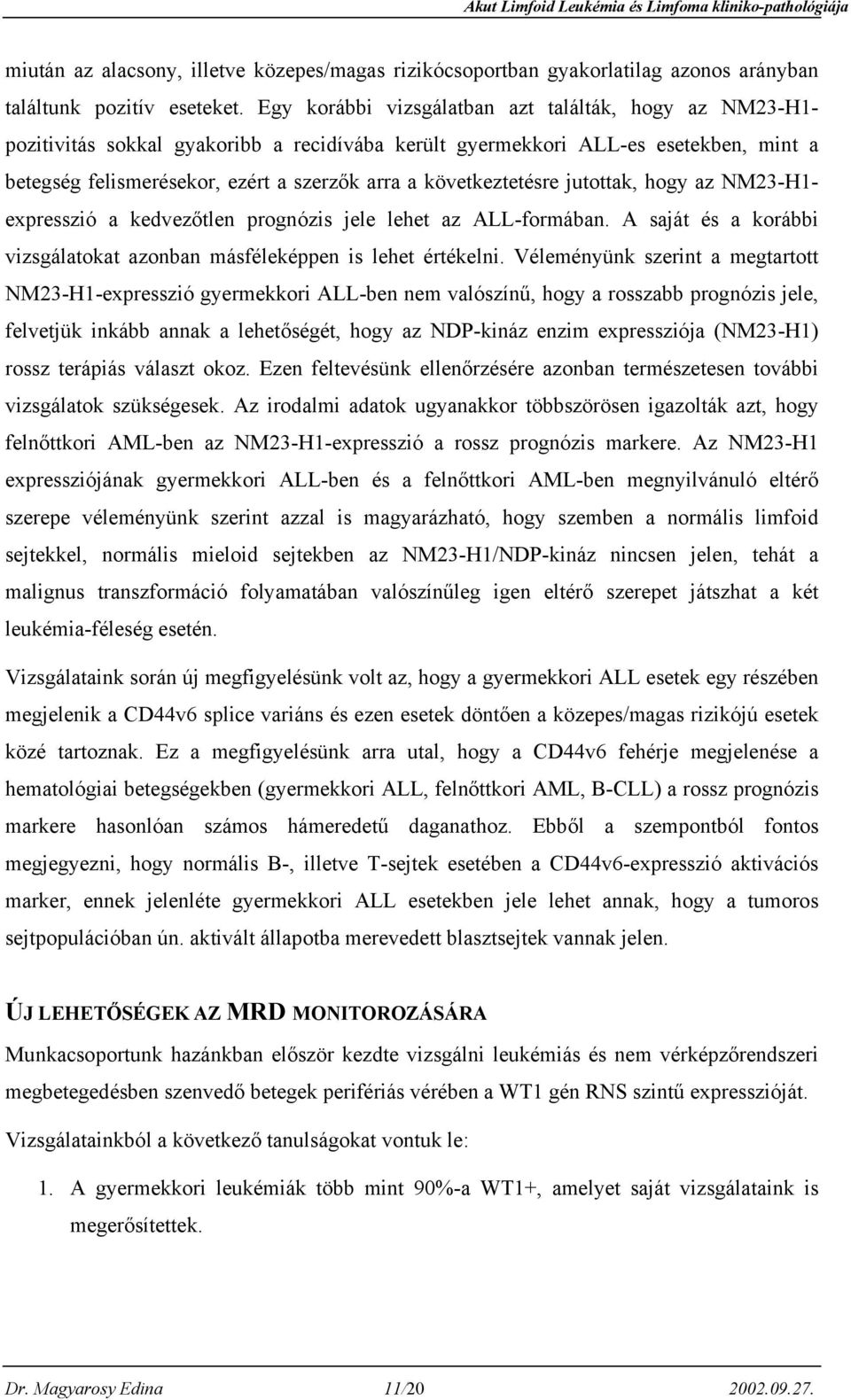 következtetésre jutottak, hogy az NM23-H1- expresszió a kedvezőtlen prognózis jele lehet az ALL-formában. A saját és a korábbi vizsgálatokat azonban másféleképpen is lehet értékelni.