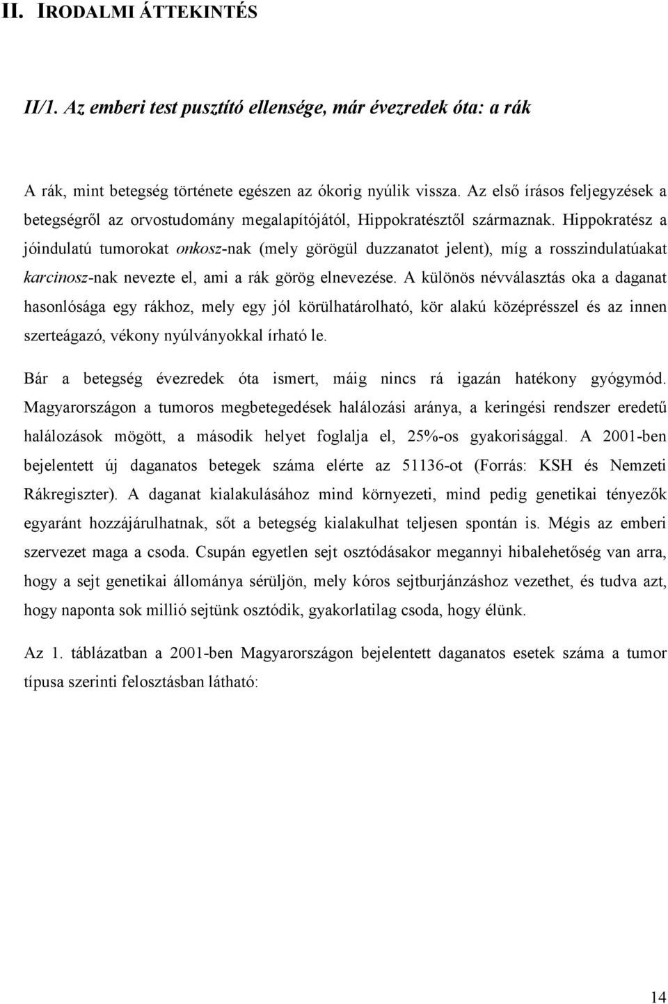 Hippokratész a jóindulatú tumorokat onkosz-nak (mely görögül duzzanatot jelent), míg a rosszindulatúakat karcinosz-nak nevezte el, ami a rák görög elnevezése.