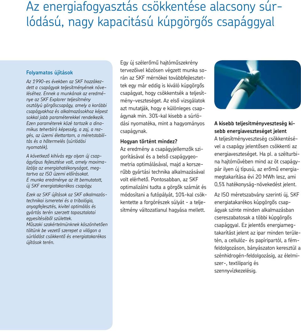 Ezen paraméterek közé tartozik a dinamikus teherbíró képesség, a zaj, a rezgés, az üzemi élettartam, a méretstabilitás és a hőtermelés (súrlódási nyomaték).