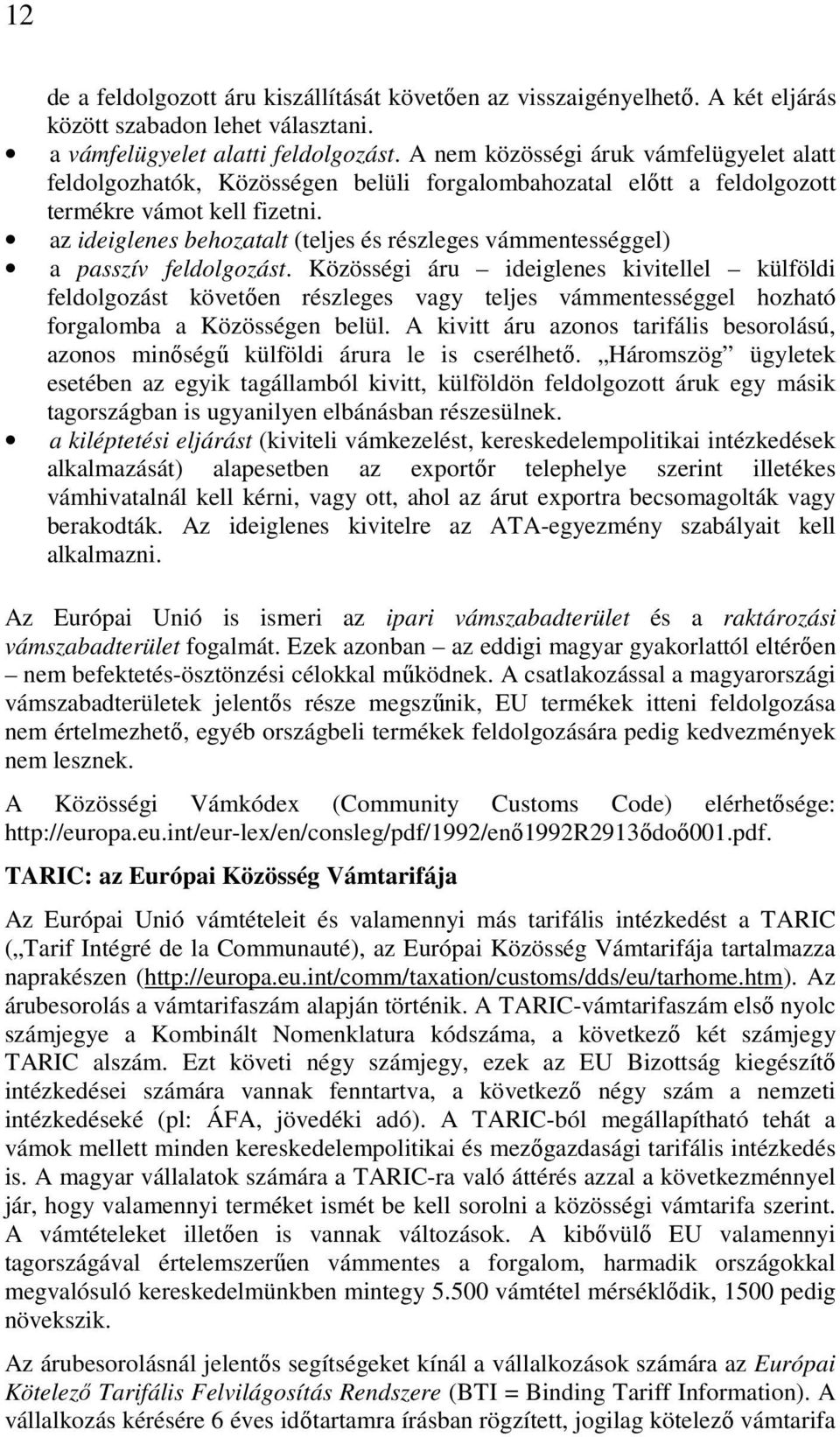 az ideiglenes behozatalt (teljes és részleges vámmentességgel) a passzív feldolgozást.
