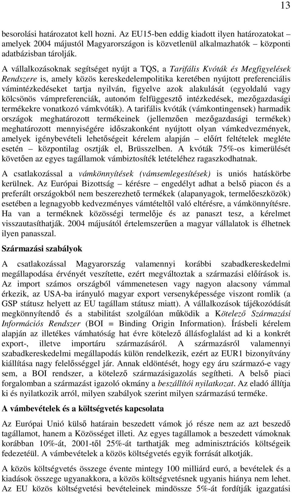 figyelve azok alakulását (egyoldalú vagy kölcsönös vámpreferenciák, autonóm felfüggesztő intézkedések, mezőgazdasági termékekre vonatkozó vámkvóták).