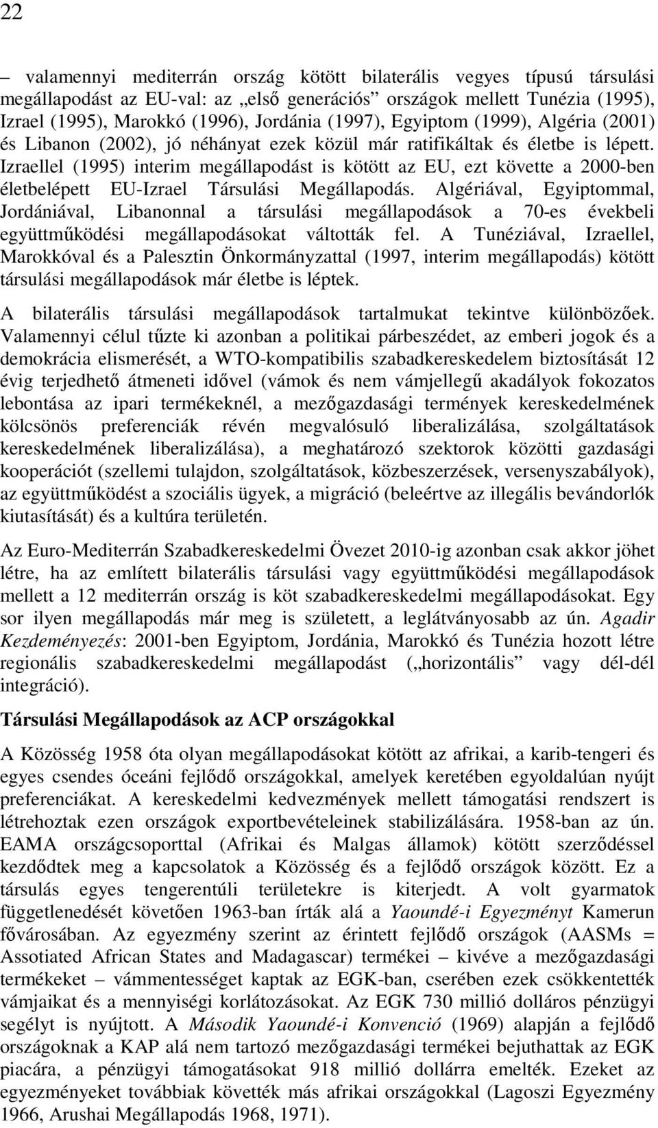 Izraellel (1995) interim megállapodást is kötött az EU, ezt követte a 2000-ben életbelépett EU-Izrael Társulási Megállapodás.
