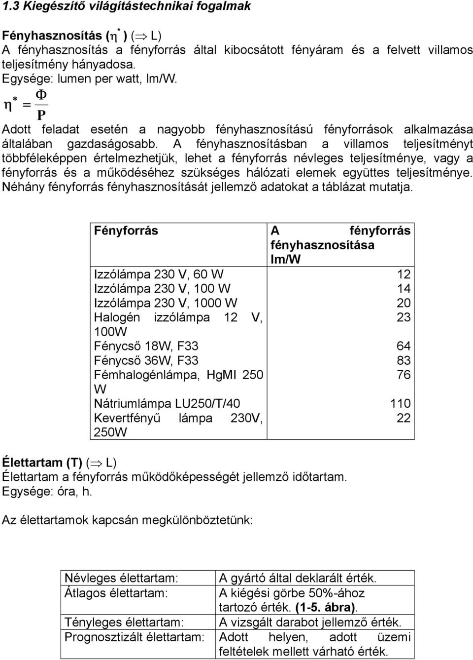 A fényhasznosításban a villamos teljesítményt többféleképpen értelmezhetjük, lehet a fényforrás névleges teljesítménye, vagy a fényforrás és a működéséhez szükséges hálózati elemek együttes