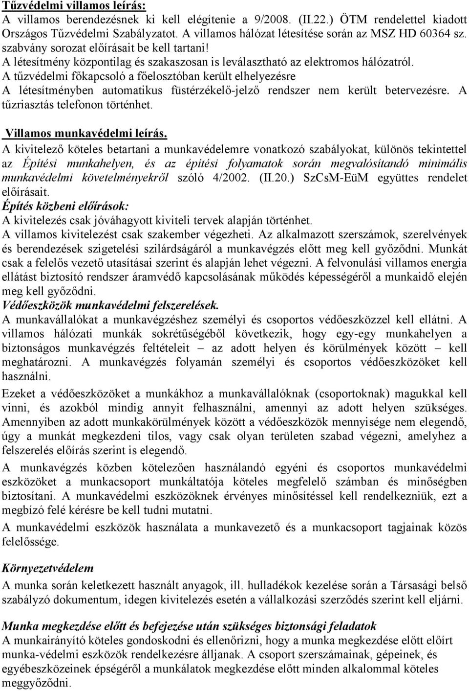 A tűzvédelmi főkapcsoló a főelosztóban került elhelyezésre A létesítményben automatikus füstérzékelő-jelző rendszer nem került betervezésre. A tűzriasztás telefonon történhet.