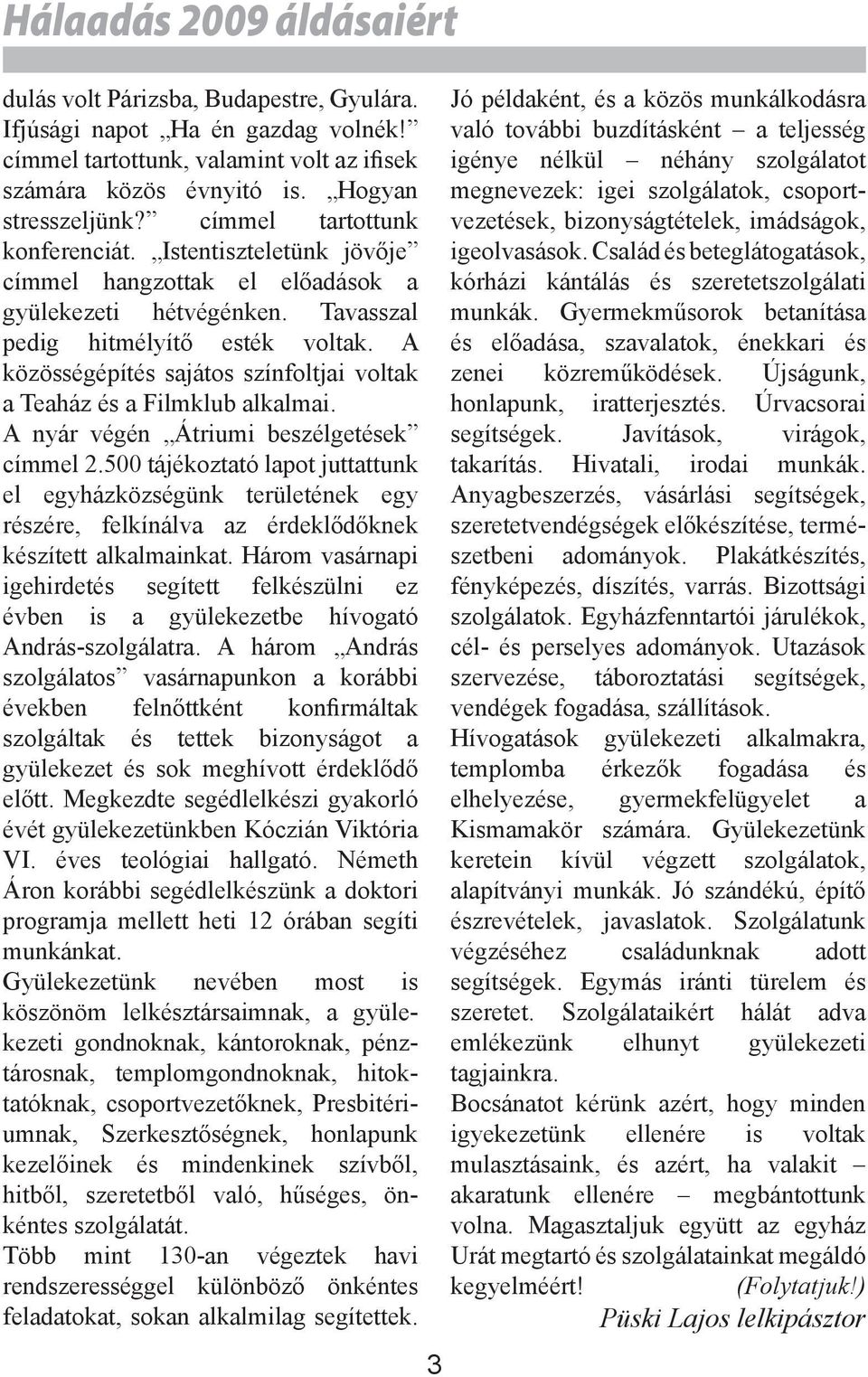 A közösségépítés sajátos színfoltjai voltak a Teaház és a Filmklub alkalmai. A nyár végén Átriumi beszélgetések címmel 2.