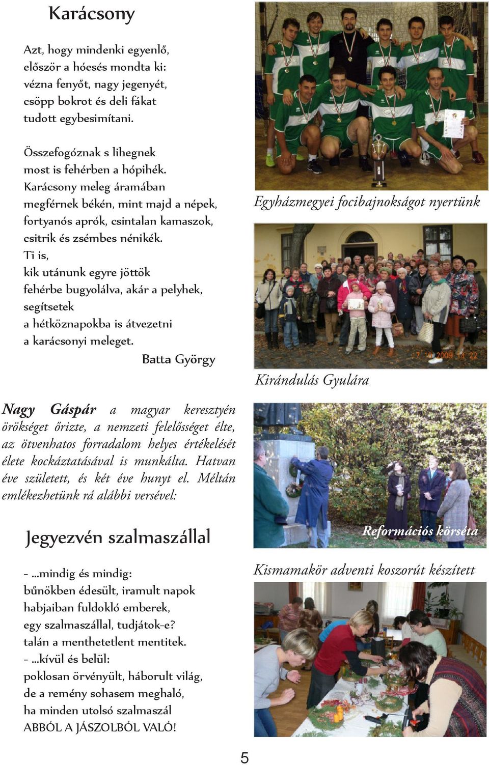 Ti is, kik utánunk egyre jöttök fehérbe bugyolálva, akár a pelyhek, segítsetek a hétköznapokba is átvezetni a karácsonyi meleget.