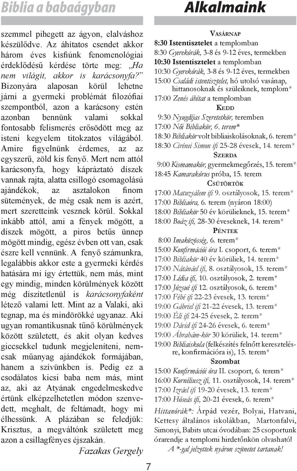 Bizonyára alaposan körül lehetne járni a gyermeki problémát filozófiai szempontból, azon a karácsony estén azonban bennünk valami sokkal fontosabb felismerés erősödött meg az isteni kegyelem