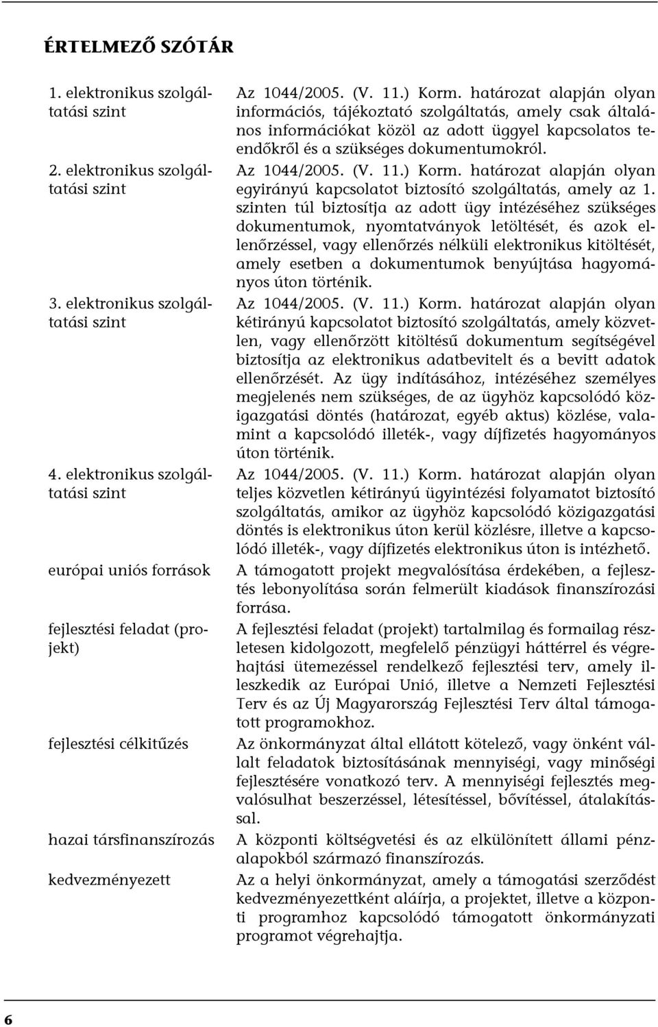 határozat alapján olyan információs, tájékoztató szolgáltatás, amely csak általános információkat közöl az adott üggyel kapcsolatos teendőkről és a szükséges dokumentumokról. Az 1044/2005. (V. 11.