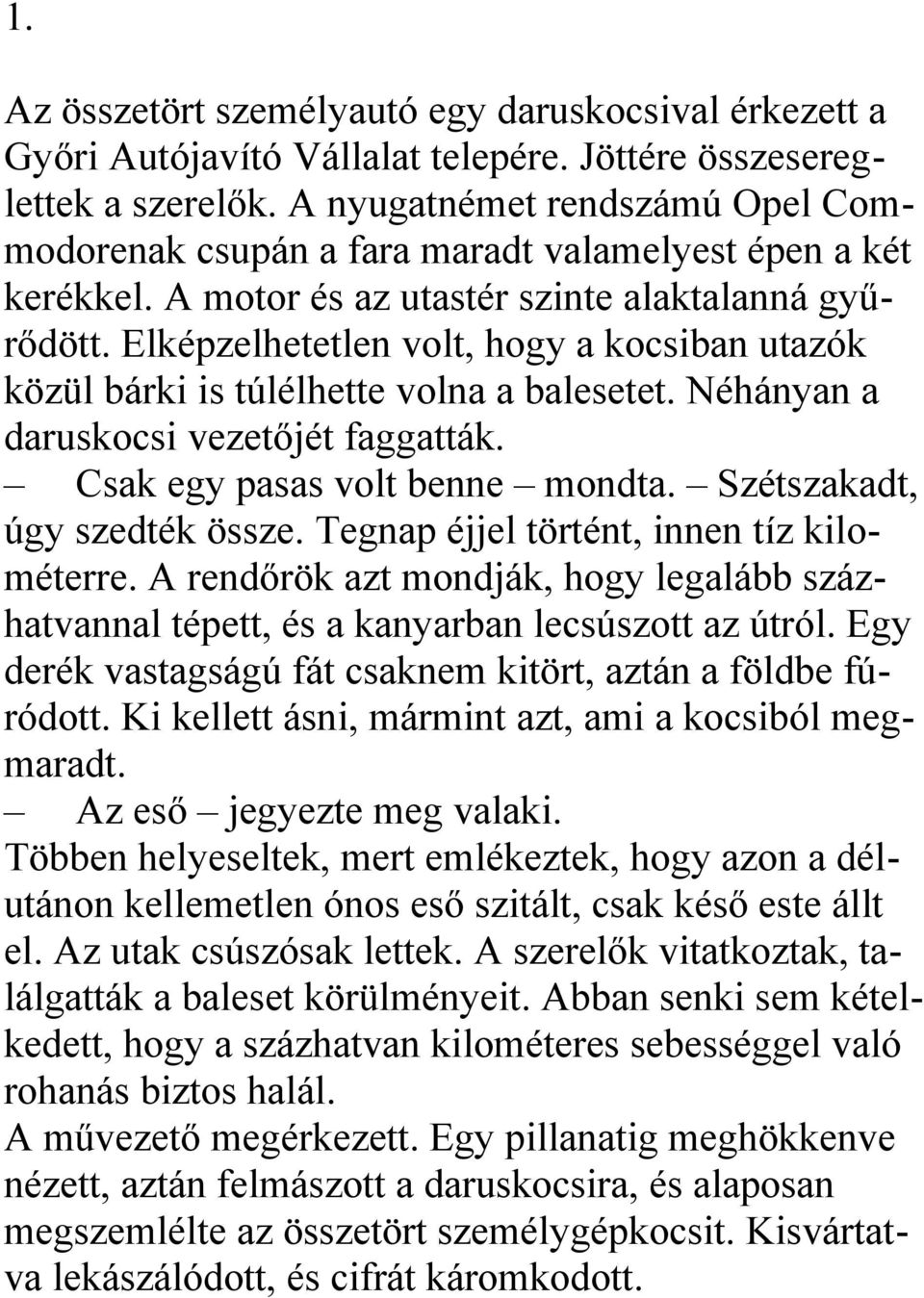 Elképzelhetetlen volt, hogy a kocsiban utazók közül bárki is túlélhette volna a balesetet. Néhányan a daruskocsi vezetőjét faggatták. Csak egy pasas volt benne mondta. Szétszakadt, úgy szedték össze.