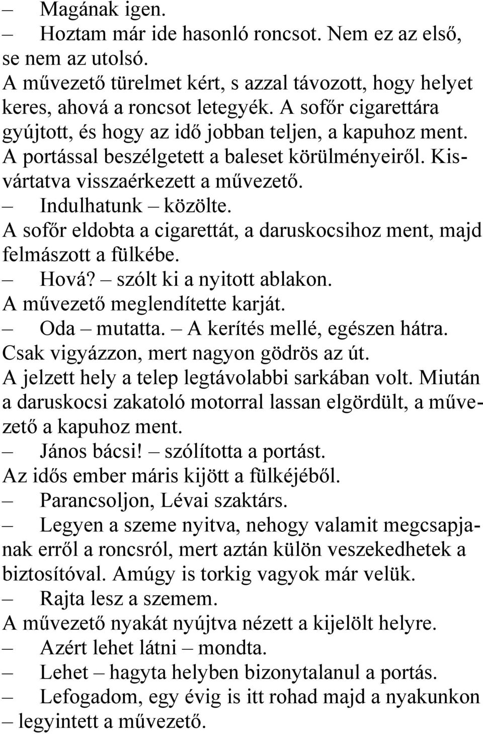 A sofőr eldobta a cigarettát, a daruskocsihoz ment, majd felmászott a fülkébe. Hová? szólt ki a nyitott ablakon. A művezető meglendítette karját. Oda mutatta. A kerítés mellé, egészen hátra.