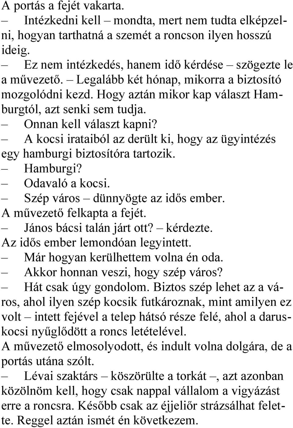 A kocsi irataiból az derült ki, hogy az ügyintézés egy hamburgi biztosítóra tartozik. Hamburgi? Odavaló a kocsi. Szép város dünnyögte az idős ember. A művezető felkapta a fejét.