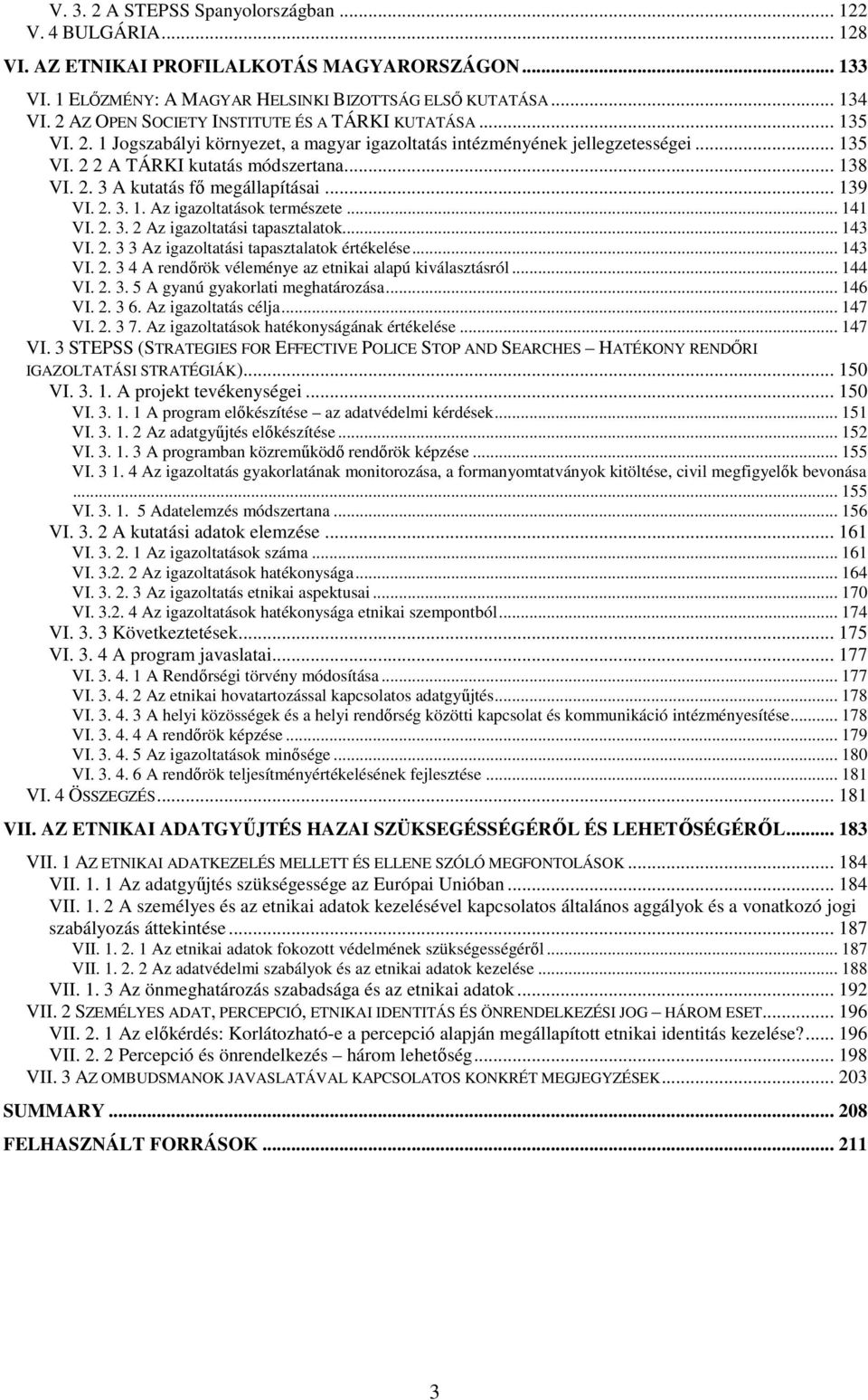 .. 139 VI. 2. 3. 1. Az igazoltatások természete... 141 VI. 2. 3. 2 Az igazoltatási tapasztalatok... 143 VI. 2. 3 3 Az igazoltatási tapasztalatok értékelése... 143 VI. 2. 3 4 A rendırök véleménye az etnikai alapú kiválasztásról.