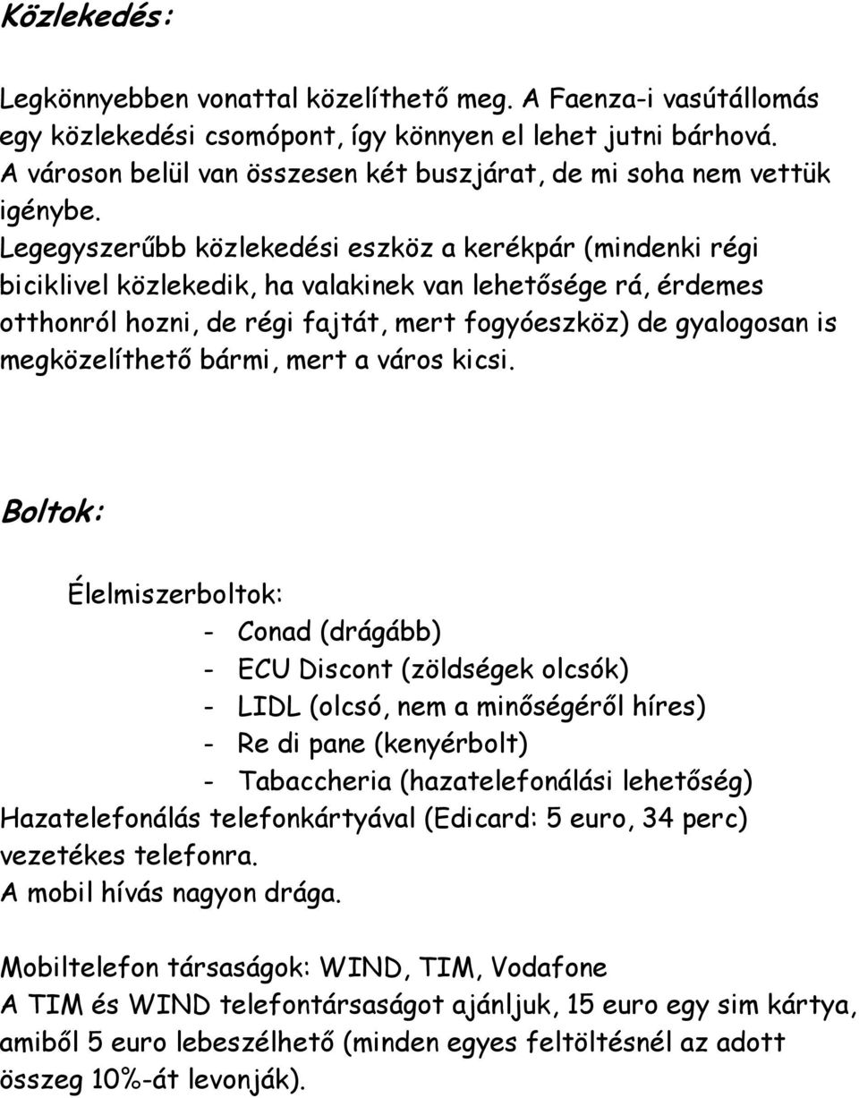 Legegyszerűbb közlekedési eszköz a kerékpár (mindenki régi biciklivel közlekedik, ha valakinek van lehetősége rá, érdemes otthonról hozni, de régi fajtát, mert fogyóeszköz) de gyalogosan is