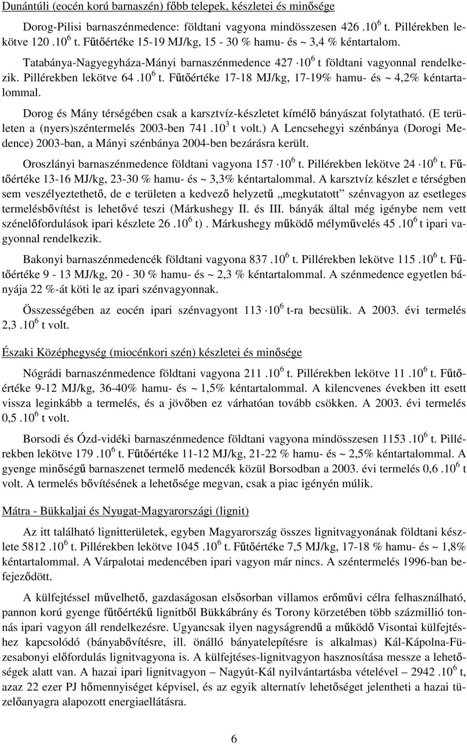 Pillérekben lekötve 64.10 6 t. Főtıértéke 17-18 MJ/kg, 17-19% hamu- és ~ 4,2% kéntartalommal. Dorog és Mány térségében csak a karsztvíz-készletet kímélı bányászat folytatható.