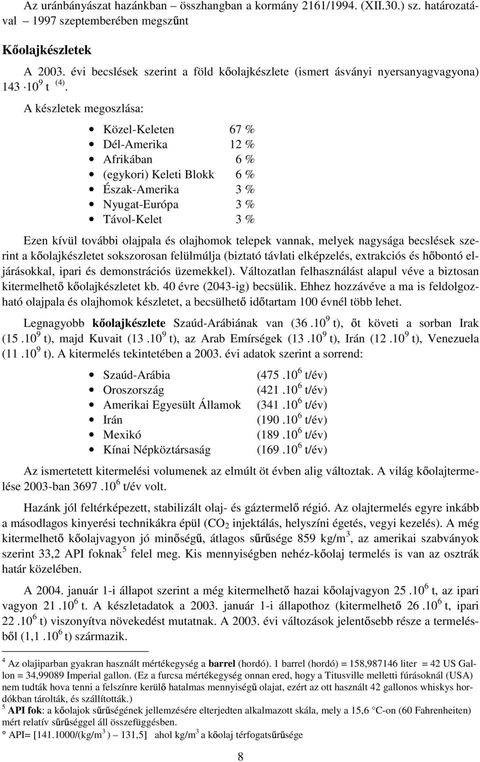 A készletek megoszlása: Közel-Keleten 67 % Dél-Amerika 12 % Afrikában 6 % (egykori) Keleti Blokk 6 % Észak-Amerika 3 % Nyugat-Európa 3 % Távol-Kelet 3 % Ezen kívül további olajpala és olajhomok