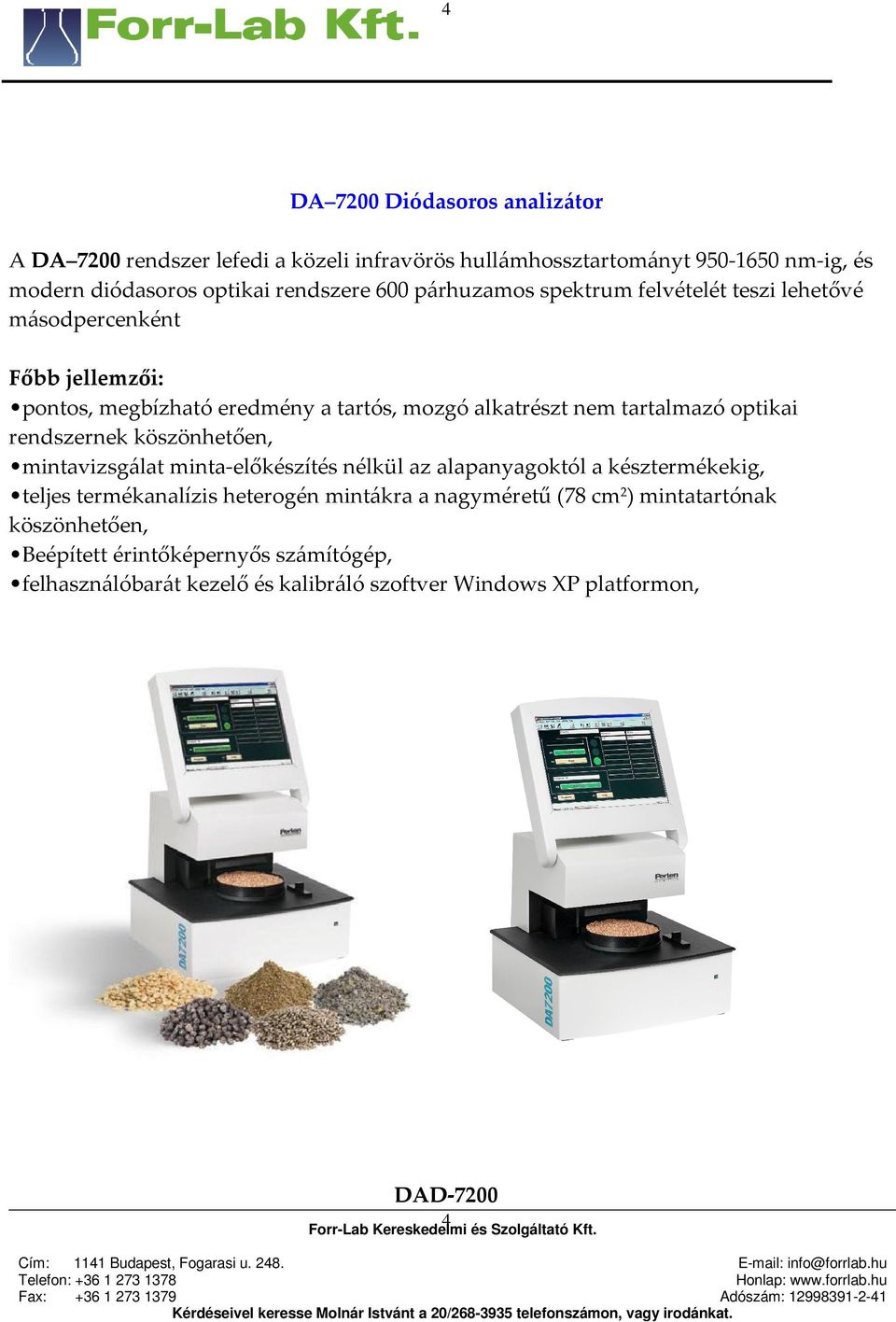 optikai rendszernek köszönhetően, mintavizsgálat minta-előkészítés nélkül az alapanyagoktól a késztermékekig, teljes termékanalízis heterogén mintákra a