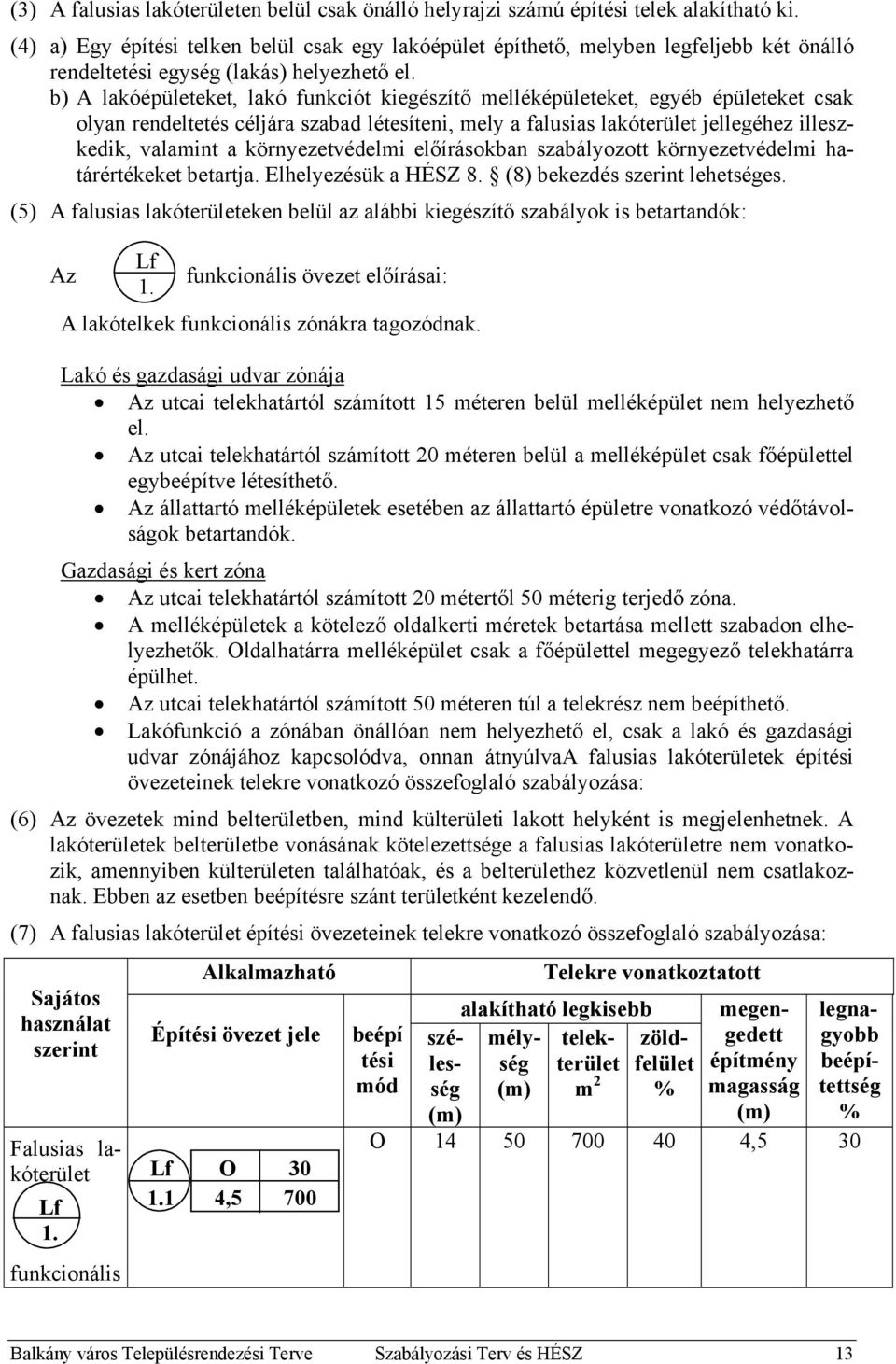 b) A lakóépületeket, lakó funkciót kiegészítő melléképületeket, egyéb épületeket csak olyan rendeltetés céljára szabad létesíteni, mely a falusias lakóterület jellegéhez illeszkedik, valamint a