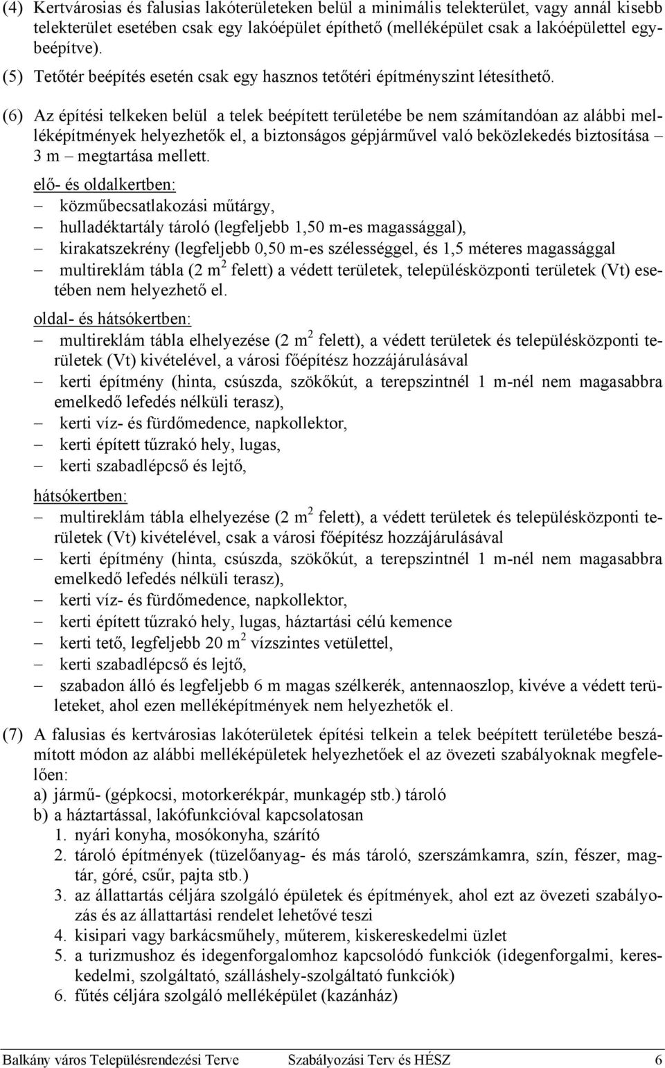 (6) Az építési telkeken belül a telek beépített területébe be nem számítandóan az alábbi melléképítmények helyezhetők el, a biztonságos gépjárművel való beközlekedés biztosítása 3 m megtartása