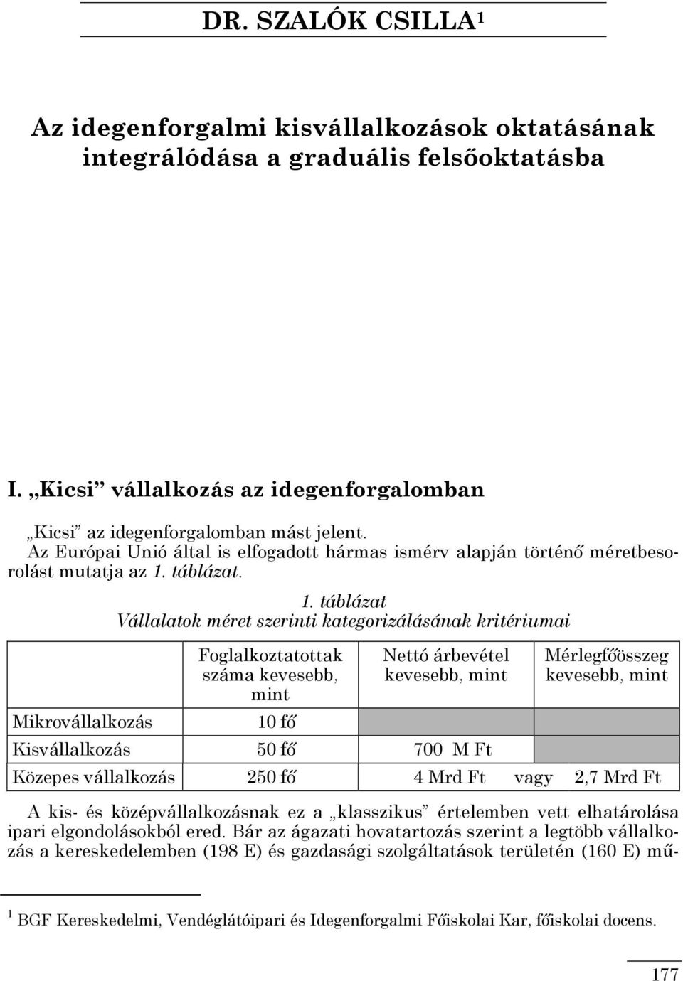 táblázat Vállalatok méret szerinti kategorizálásának kritériumai Foglalkoztatottak száma kevesebb, mint 10 fı Nettó árbevétel kevesebb, mint Kisvállalkozás 50 fı 700 M Ft Mérlegfıösszeg kevesebb,