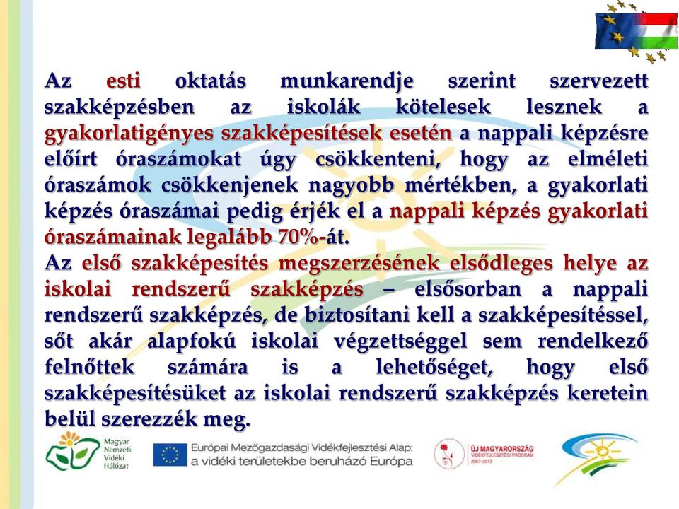 Az első szakképesítés megszerzésének elsődleges helye az iskolai rendszerű szakképzés elsősorban a nappali rendszerű szakképzés, de biztosítani kell a szakképesítéssel, sőt