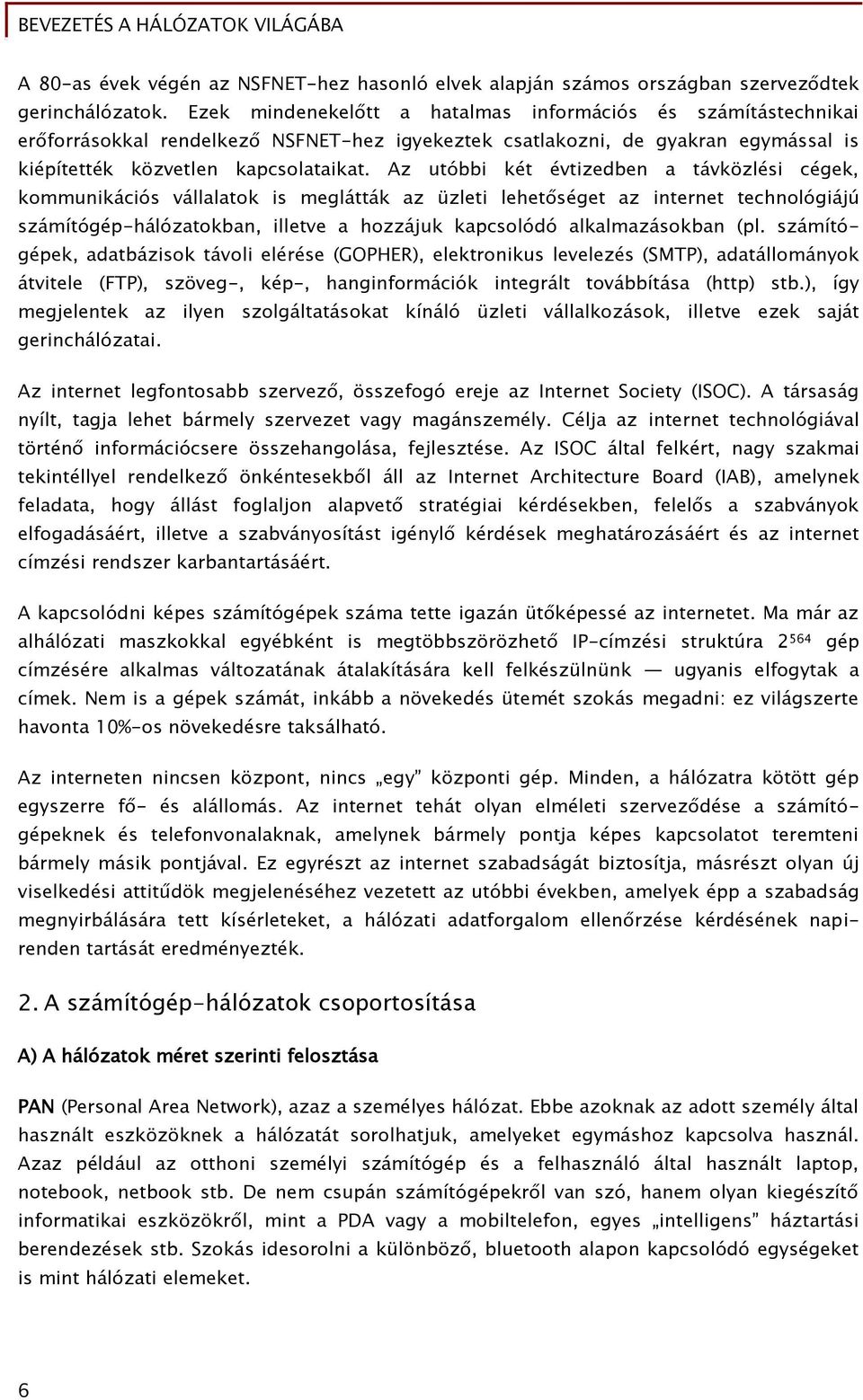 Az utóbbi két évtizedben a távközlési cégek, kommunikációs vállalatok is meglátták az üzleti lehetőséget az internet technológiájú számítógép-hálózatokban, illetve a hozzájuk kapcsolódó