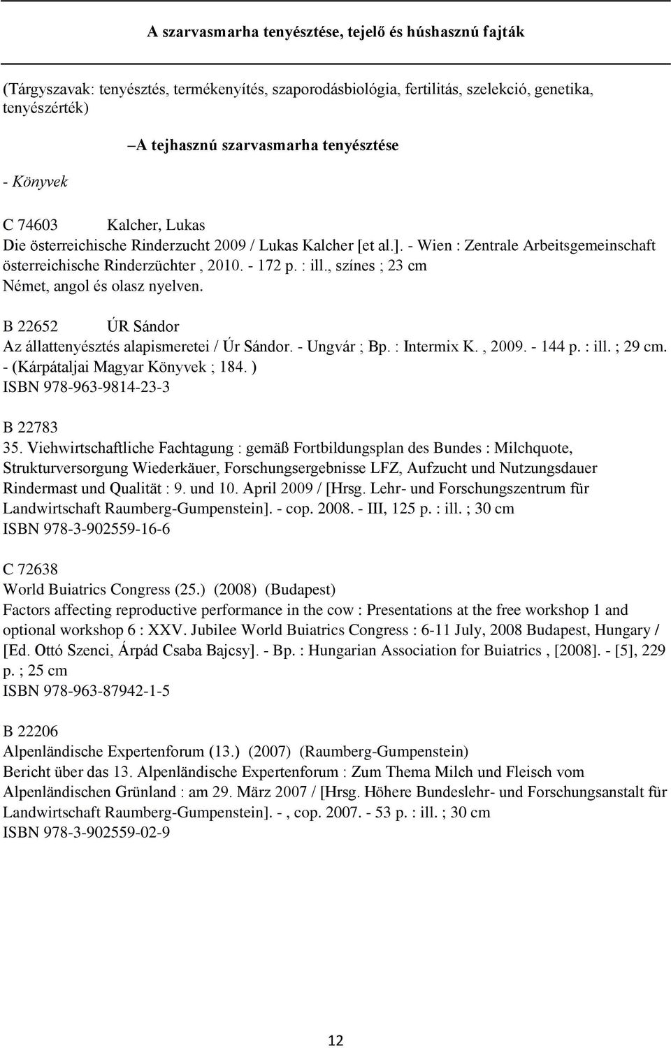 , színes ; 23 cm Német, angol és olasz nyelven. B 22652 ÚR Sándor Az állattenyésztés alapismeretei / Úr Sándor. - Ungvár ; Bp. : Intermix K., 2009. - 144 p. : ill. ; 29 cm.