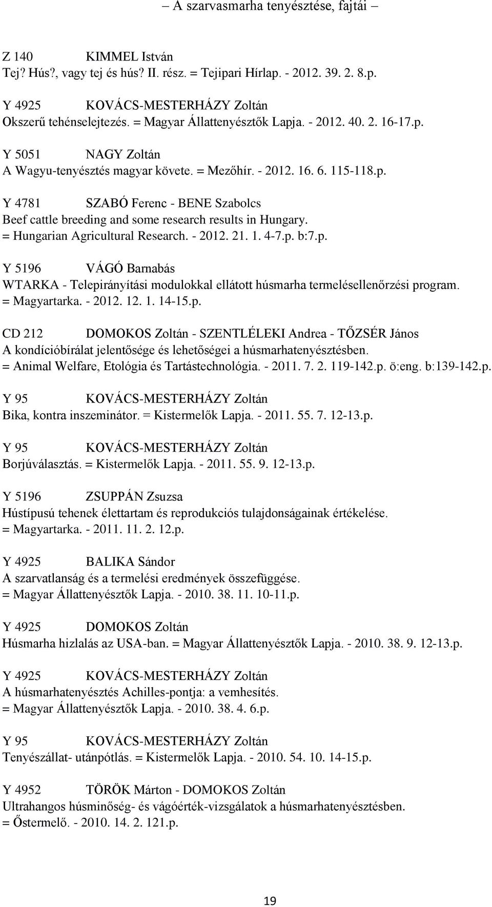 = Hungarian Agricultural Research. - 2012. 21. 1. 4-7.p. b:7.p. Y 5196 VÁGÓ Barnabás WTARKA - Telepirányítási modulokkal ellátott húsmarha termelésellenőrzési program. = Magyartarka. - 2012. 12. 1. 14-15.