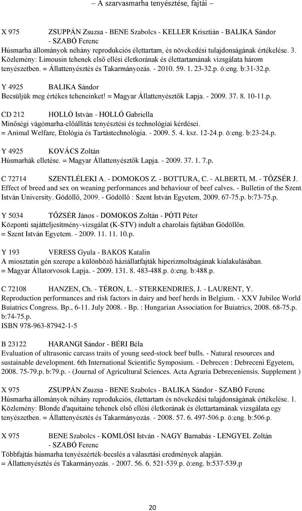 b:31-32.p. Y 4925 BALIKA Sándor Becsüljük meg értékes teheneinket! = Magyar Állattenyésztők Lapja. - 2009. 37. 8. 10-11.p. CD 212 HOLLÓ István - HOLLÓ Gabriella Minőségi vágómarha-előállítás tenyésztési és technológiai kérdései.