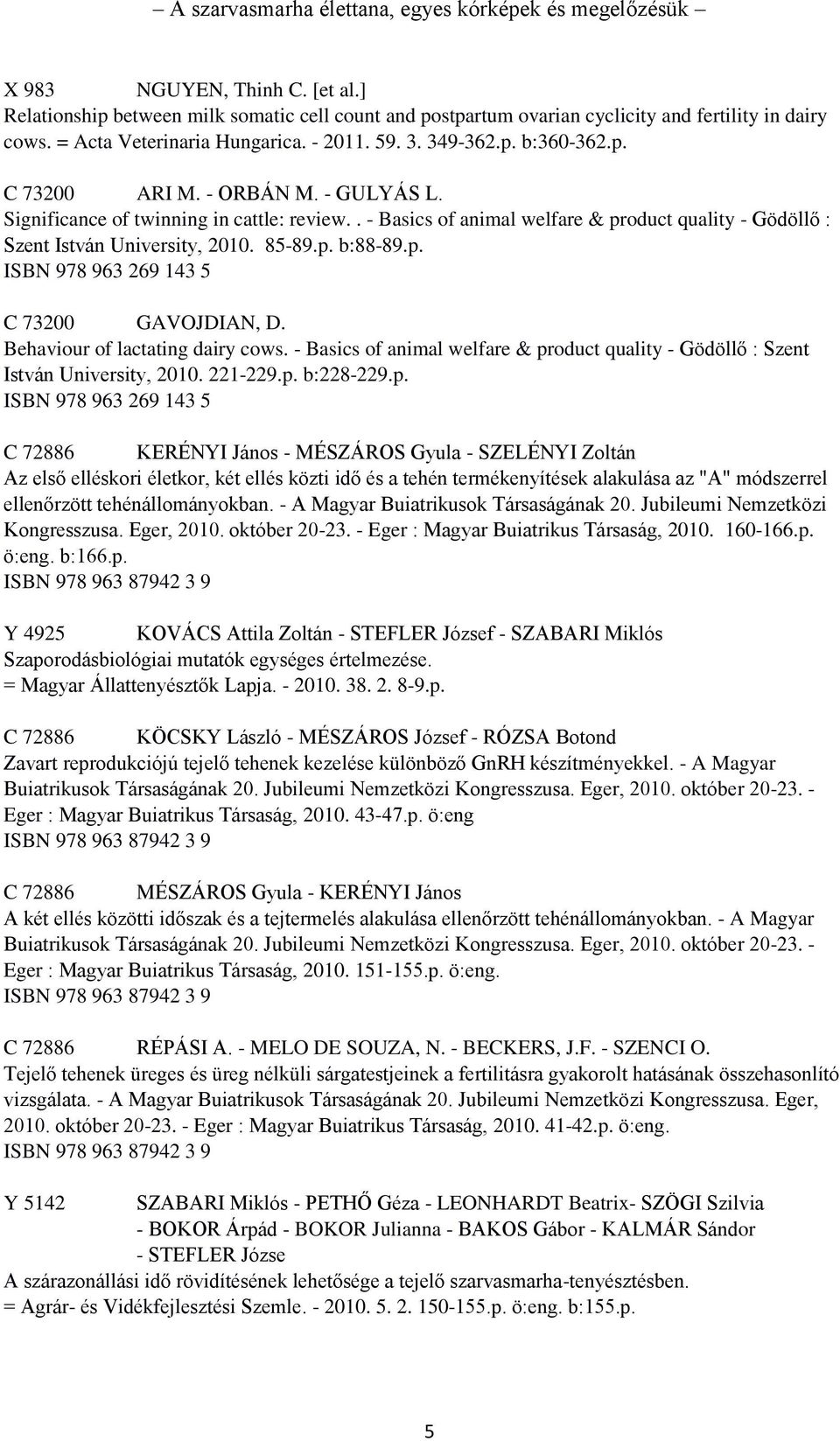 . - Basics of animal welfare & product quality - Gödöllő : Szent István University, 2010. 85-89.p. b:88-89.p. ISBN 978 963 269 143 5 C 73200 GAVOJDIAN, D. Behaviour of lactating dairy cows.