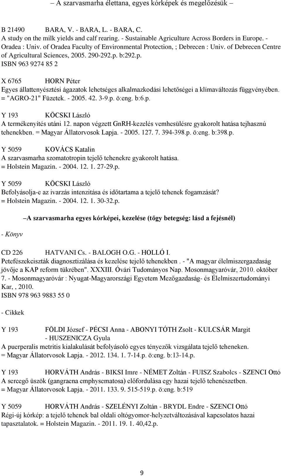 b:292.p. ISBN 963 9274 85 2 X 6765 HORN Péter Egyes állattenyésztési ágazatok lehetséges alkalmazkodási lehetőségei a klímaváltozás függvényében. = "AGRO-21" Füzetek. - 2005. 42. 3-9.p. ö:eng. b:6.p. Y 193 KÖCSKI László A termékenyítés utáni 12.