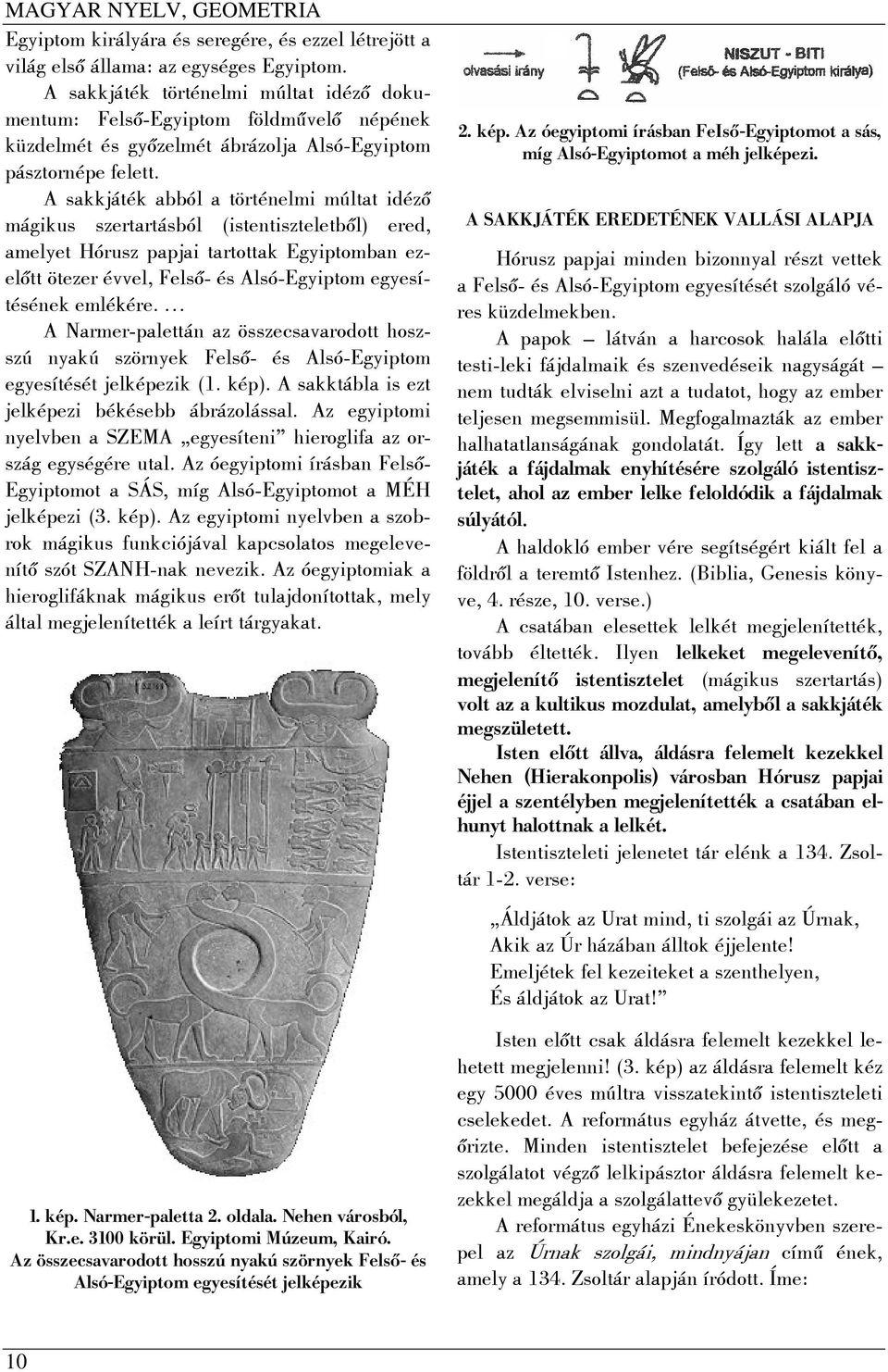 A sakkjáték abból a történelmi múltat idéző mágikus szertartásból (istentiszteletből) ered, amelyet Hórusz papjai tartottak Egyiptomban ezelőtt ötezer évvel, Felső- és Alsó-Egyiptom egyesítésének
