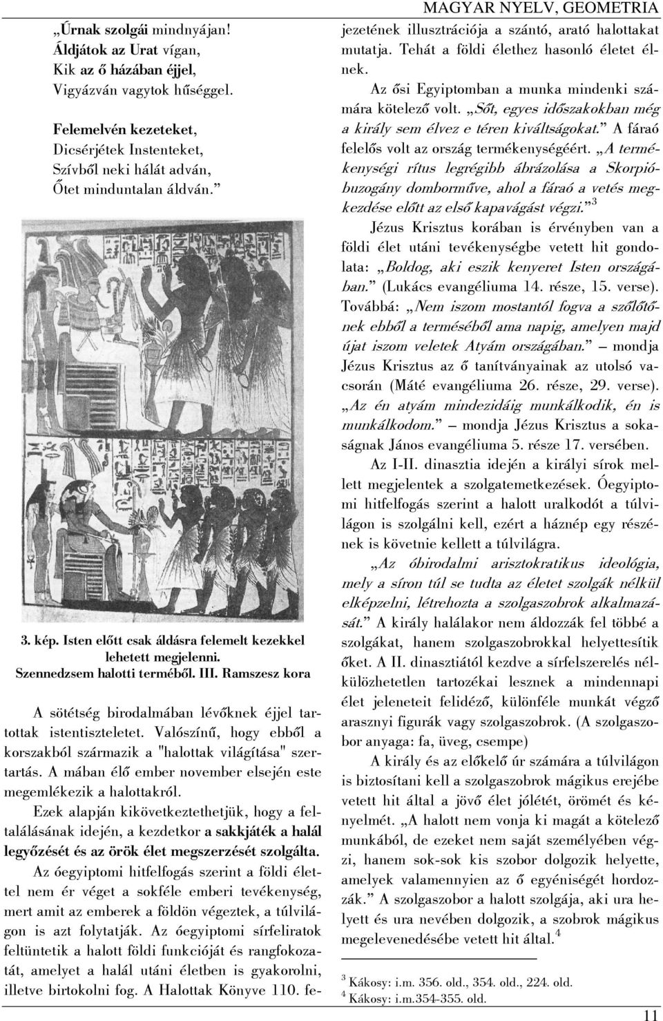 Valószínű, hogy ebből a korszakból származik a "halottak világítása" szertartás. A mában élő ember november elsején este megemlékezik a halottakról.