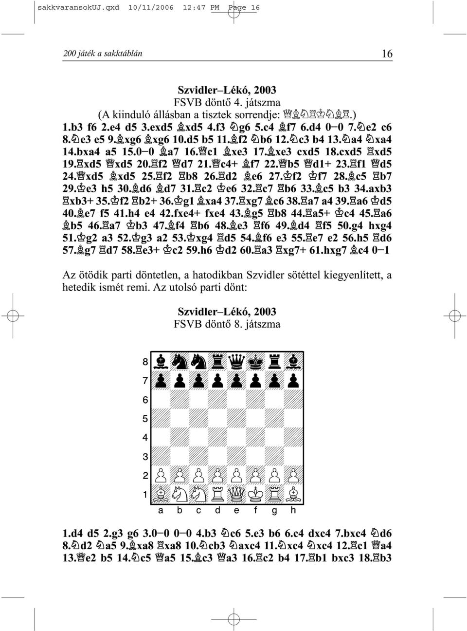 xd5 xd5 25. f2 b8 26. d2 e6 27. f2 f7 28. c5 b7 29. e3 h5 30. d6 d7 31. c2 e6 32. c7 b6 33. c5 b3 34.axb3 xb3+ 35. f2 b2+ 36. g1 xa4 37. xg7 c6 38. a7 a4 39. a6 d5 40. e7 f5 41.h4 e4 42.fxe4+ fxe4 43.
