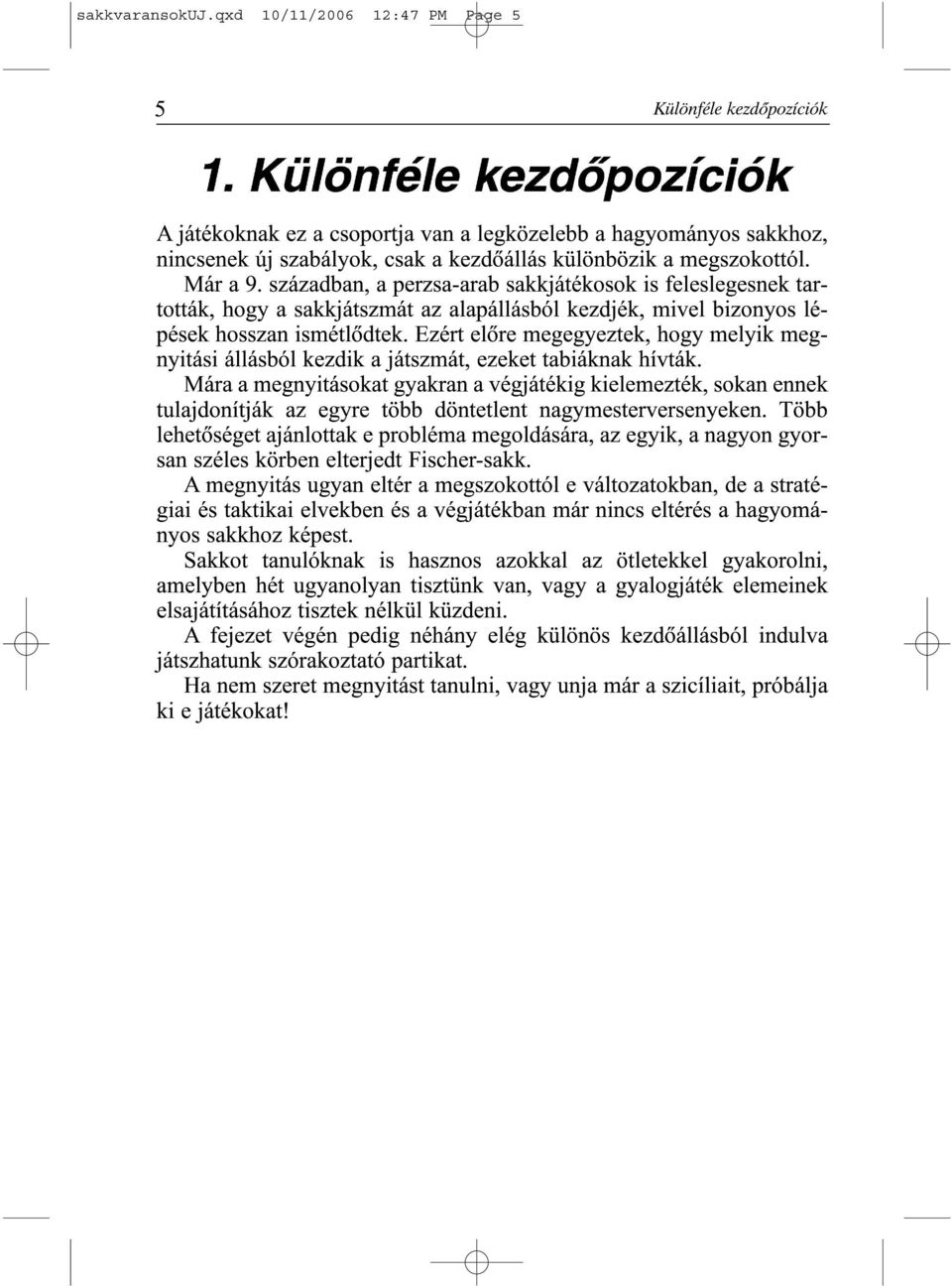 században, a perzsa-arab sakkjátékosok is feleslegesnek tartották, hogy a sakkjátszmát az alapállásból kezdjék, mivel bizonyos lépések hosszan ismétlõdtek.