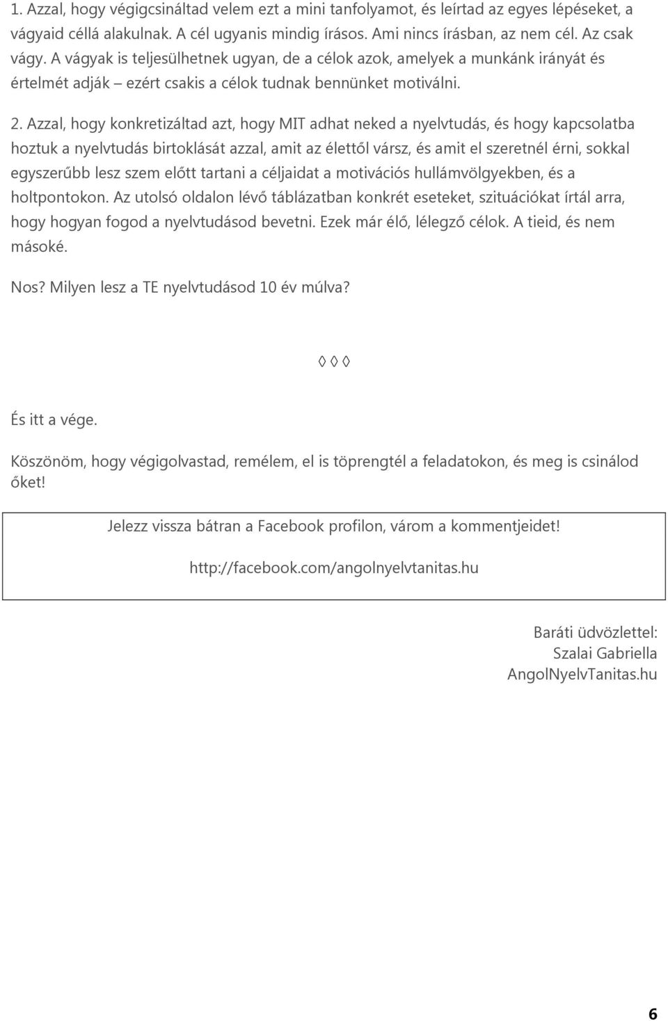 Azzal, hogy konkretizáltad azt, hogy MIT adhat neked a nyelvtudás, és hogy kapcsolatba hoztuk a nyelvtudás birtoklását azzal, amit az élettől vársz, és amit el szeretnél érni, sokkal egyszerűbb lesz