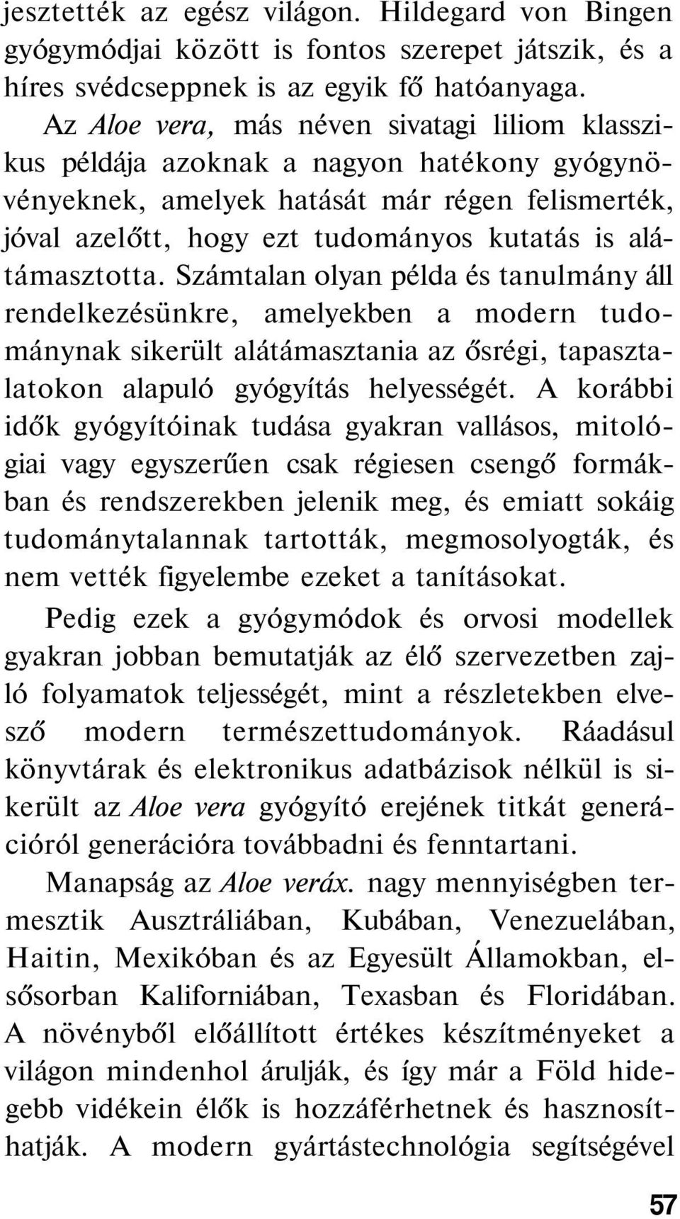 alátámasztotta. Számtalan olyan példa és tanulmány áll rendelkezésünkre, amelyekben a modern tudománynak sikerült alátámasztania az ősrégi, tapasztalatokon alapuló gyógyítás helyességét.