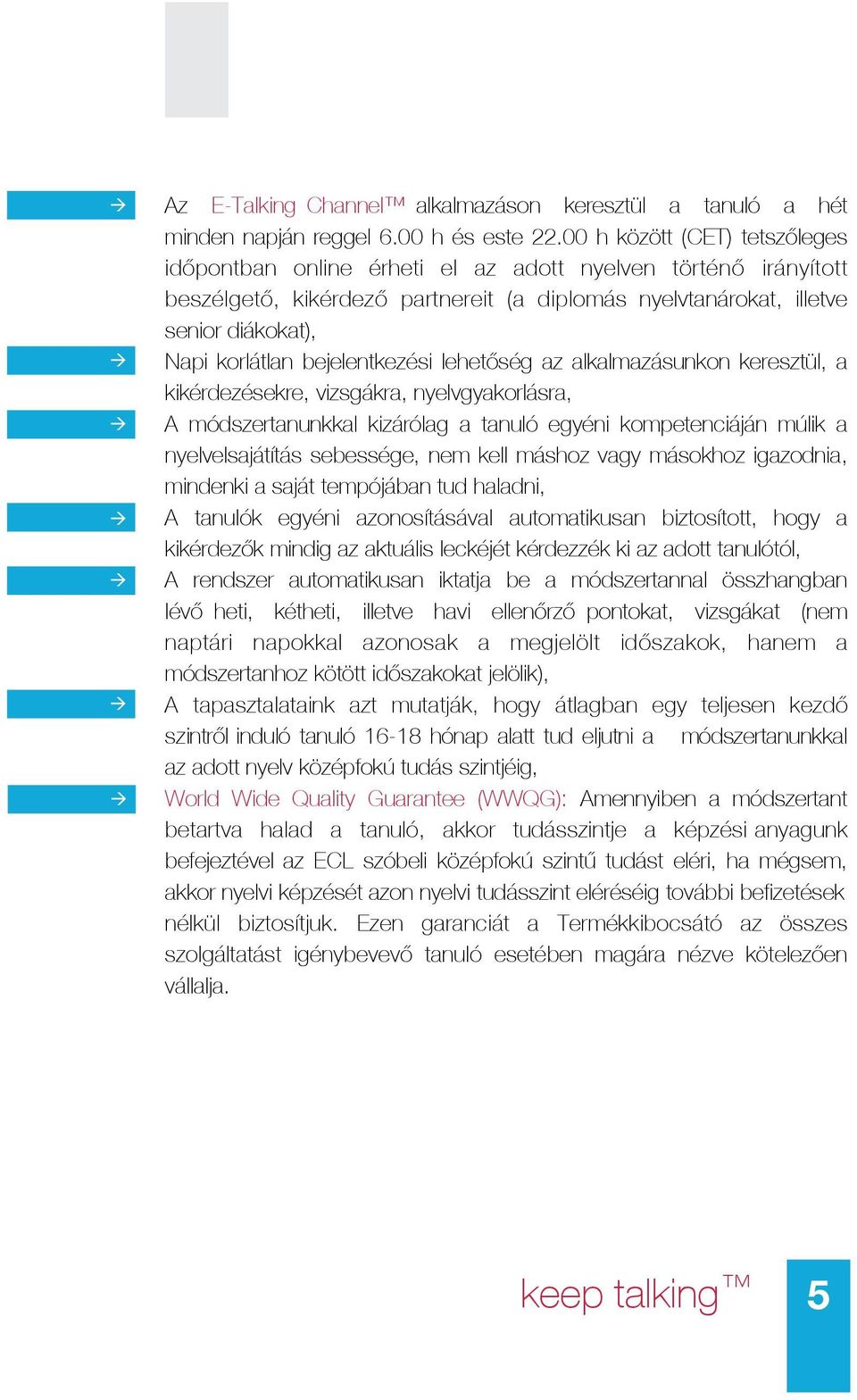 bejelentkezési lehetőség az alkalmazásunkon keresztül, a kikérdezésekre, vizsgákra, nyelvgyakorlásra, A módszertanunkkal kizárólag a tanuló egyéni kompetenciáján múlik a nyelvelsajátítás sebessége,