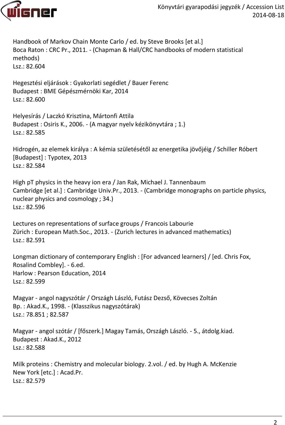- (A magyar nyelv kézikönyvtára ; 1.) Lsz.: 82.585 Hidrogén, az elemek királya : A kémia születésétől az energetika jövőjéig / Schiller Róbert [Budapest] : Typotex, 2013 Lsz.: 82.584 High pt physics in the heavy ion era / Jan Rak, Michael J.