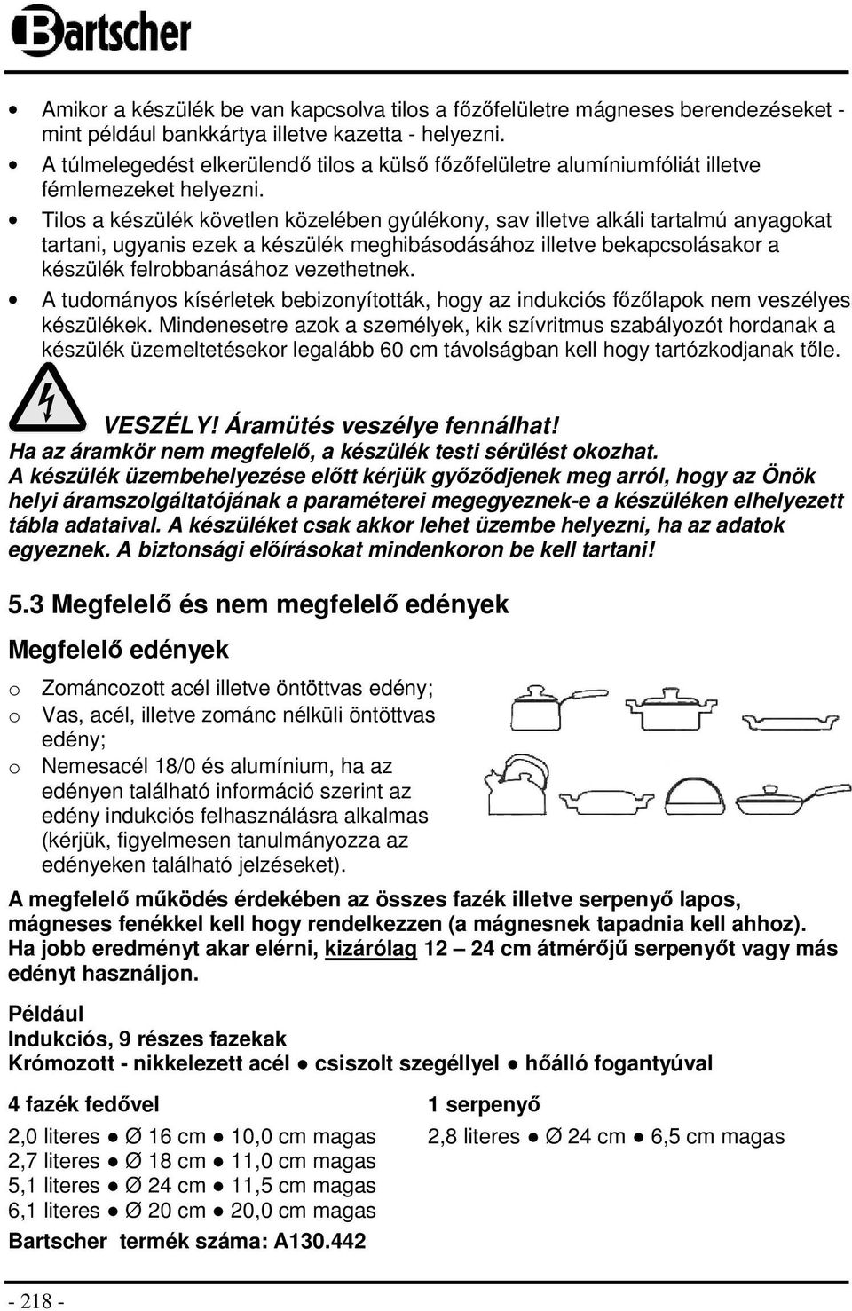 Tilos a készülék követlen közelében gyúlékony, sav illetve alkáli tartalmú anyagokat tartani, ugyanis ezek a készülék meghibásodásához illetve bekapcsolásakor a készülék felrobbanásához vezethetnek.