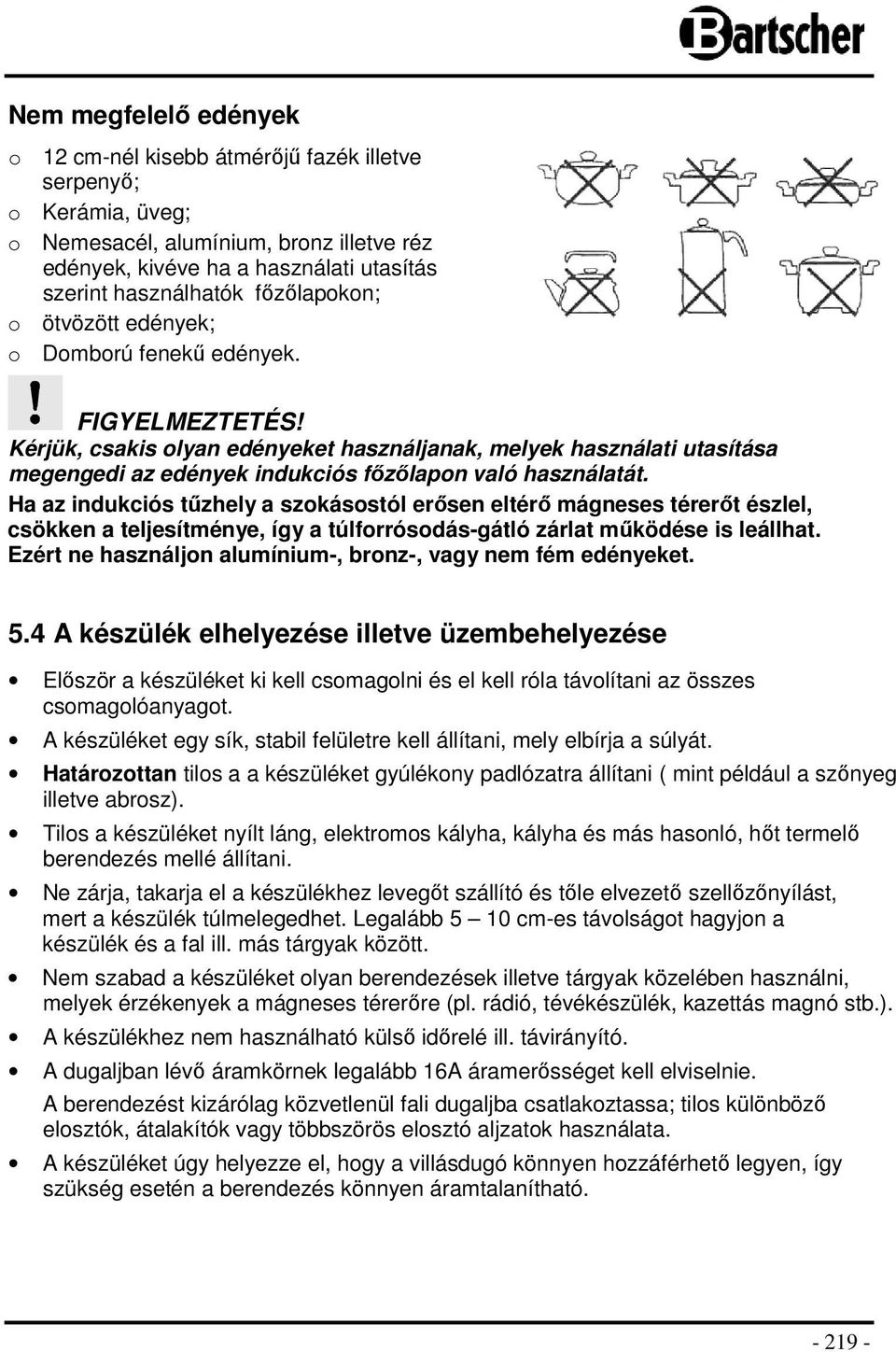 Kérjük, csakis olyan edényeket használjanak, melyek használati utasítása megengedi az edények indukciós főzőlapon való használatát.