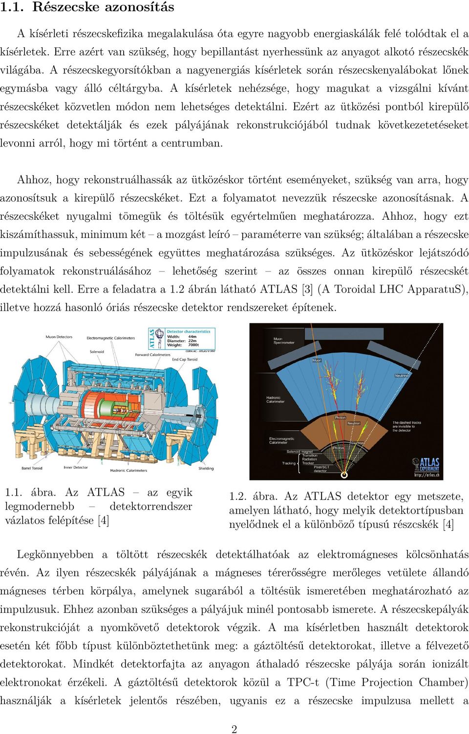 A részecskegyorsítókban a nagyenergiás kísérletek során részecskenyalábokat lőnek egymásba vagy álló céltárgyba.