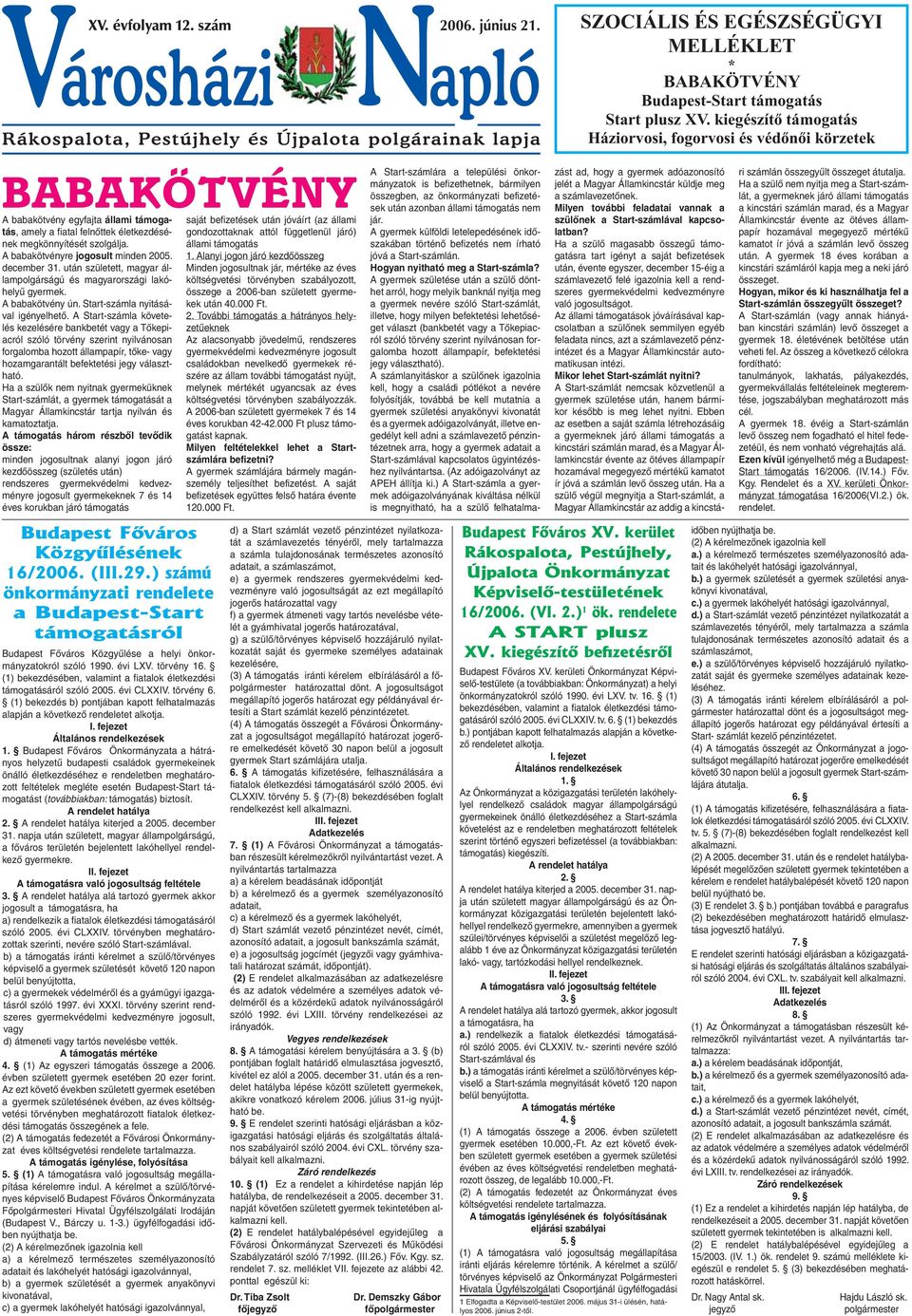 A babakötvényre jogosult minden 2005. december 31. után született, magyar állampolgárságú és magyarországi lakóhelyű gyermek. A babakötvény ún. Start-számla nyitásával igényelhető.