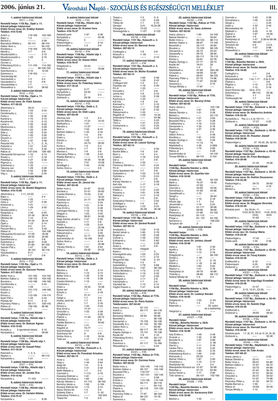 119-169 120-156 Mentő u. 1-7 2-6 Mozdonyfűtő u. --------- 2-12 Mozdonyvezető u. 1-23 2-16 Nádastó u. 1 2 Ozmán u. 1 ------ Pöltenberg Ernő u. 111-159 114-160 Rákos út ------- 98-100-102 Szentkorona u.