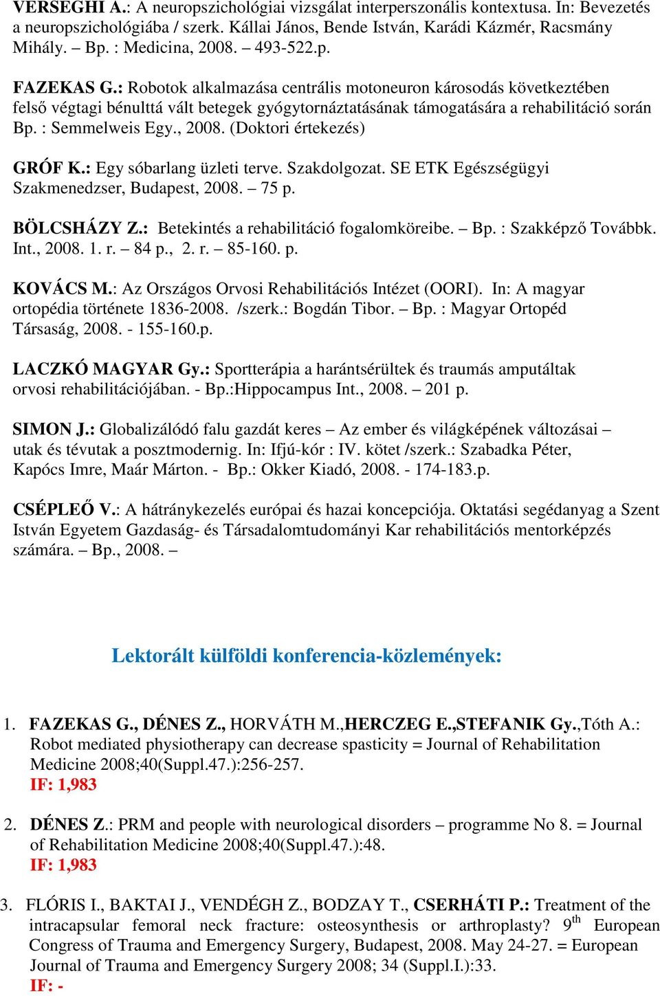 : Semmelweis Egy., 2008. (Doktori értekezés) GRÓF K.: Egy sóbarlang üzleti terve. Szakdolgozat. SE ETK Egészségügyi Szakmenedzser, Budapest, 2008. 75 p. BÖLCSHÁZY Z.