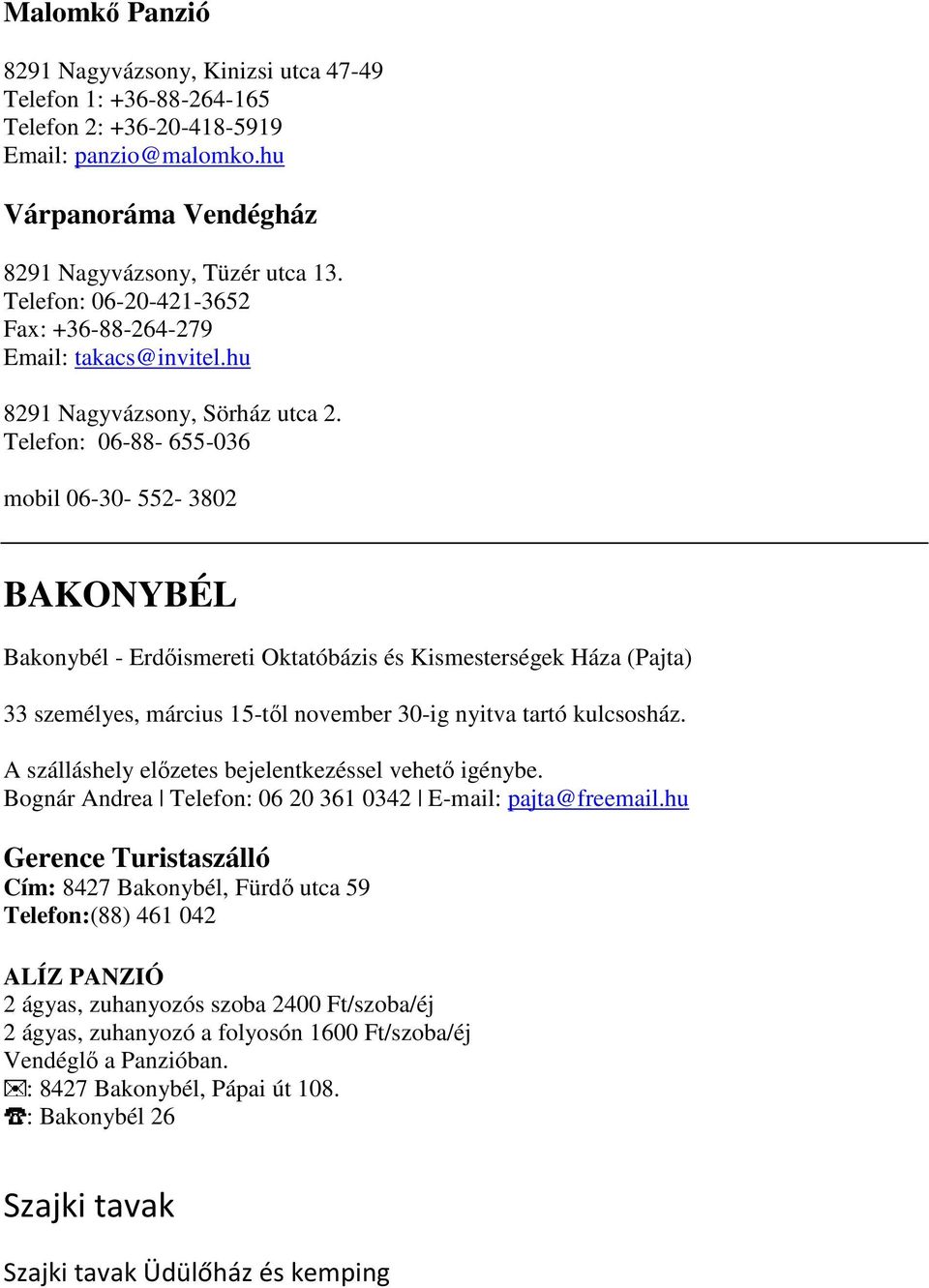 Telefon: 06-88- 655-036 mobil 06-30- 552-3802 BAKONYBÉL Bakonybél - Erdıismereti Oktatóbázis és Kismesterségek Háza (Pajta) 33 személyes, március 15-tıl november 30-ig nyitva tartó kulcsosház.