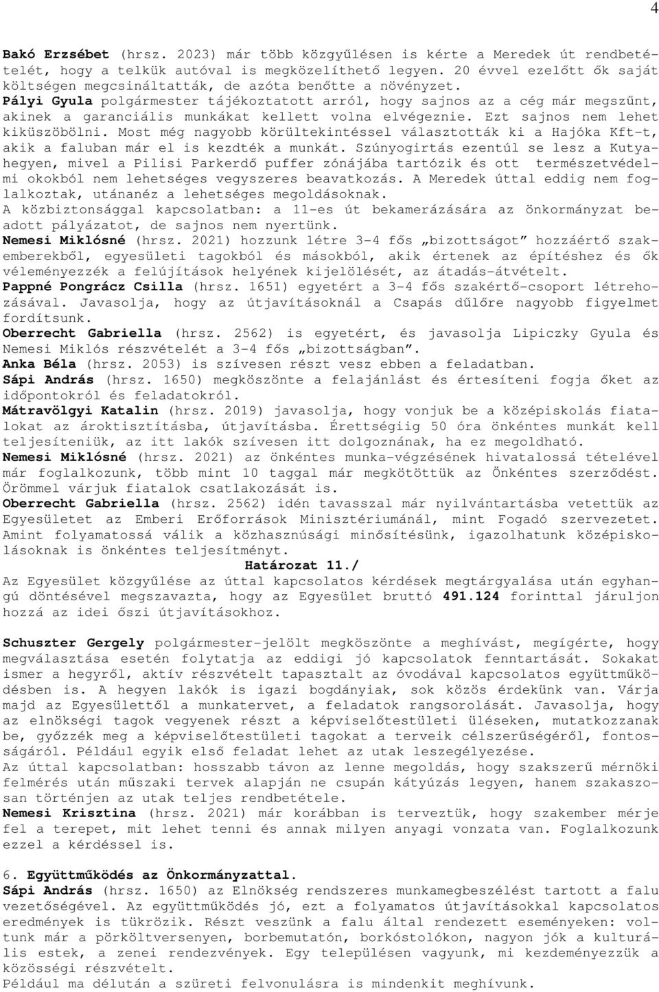 Pályi Gyula polgármester tájékoztatott arról, hogy sajnos az a cég már megszűnt, akinek a garanciális munkákat kellett volna elvégeznie. Ezt sajnos nem lehet kiküszöbölni.