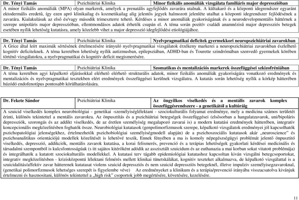 A kültakaró és a központi idegrendszer egyaránt ektodermális eredetű, így ezen apró klinikailag és kozmetikailag alig jelentős jegyek halmozott jelenléte utalhat a központi idegrendszer fejlődésének