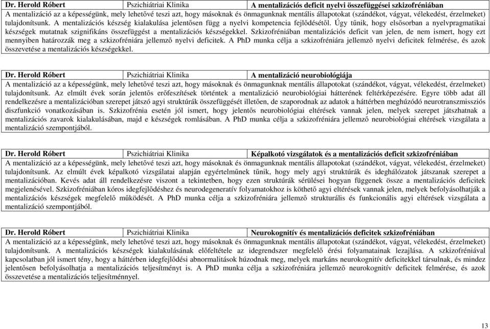 Úgy tűnik, hogy elsősorban a nyelvpragmatikai készségek mutatnak szignifikáns összefüggést a mentalizációs készségekkel.